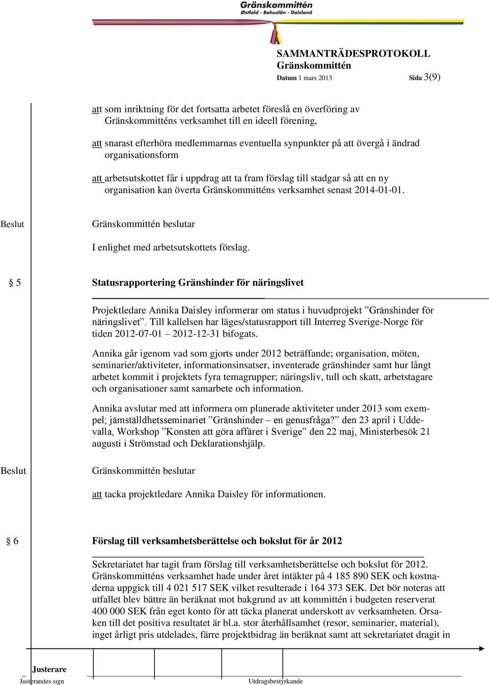 3 beslutar I enlighet med arbetsutskottets förslag. 5 Statusrapportering Gränshinder för näringslivet Projektledare Annika Daisley informerar om status i huvudprojekt Gränshinder för näringslivet.