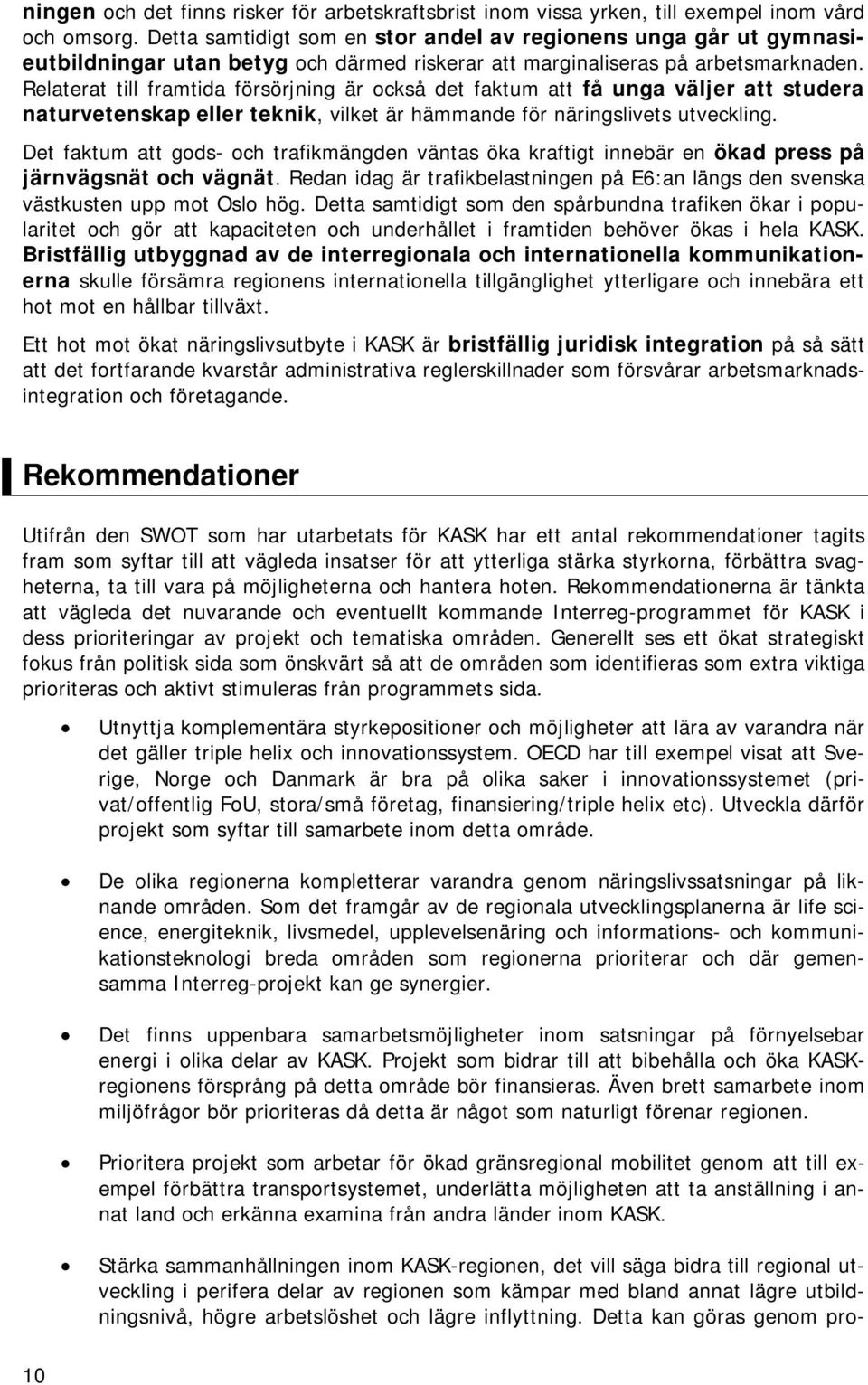 Relaterat till framtida försörjning är också det faktum att få unga väljer att studera naturvetenskap eller teknik, vilket är hämmande för näringslivets utveckling.