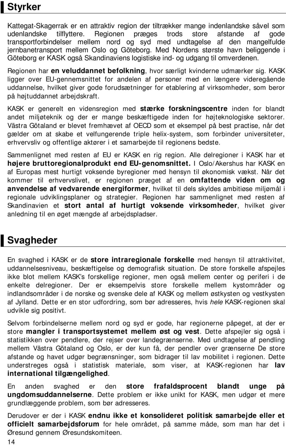 Med Nordens største havn beliggende i Göteborg er KASK også Skandinaviens logistiske ind- og udgang til omverdenen. Regionen har en veluddannet befolkning, hvor særligt kvinderne udmærker sig.