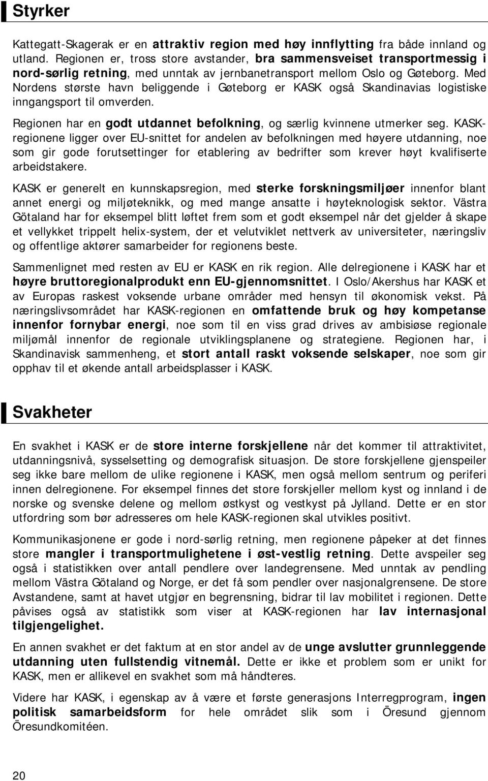 Med Nordens største havn beliggende i Gøteborg er KASK også Skandinavias logistiske inngangsport til omverden. Regionen har en godt utdannet befolkning, og særlig kvinnene utmerker seg.