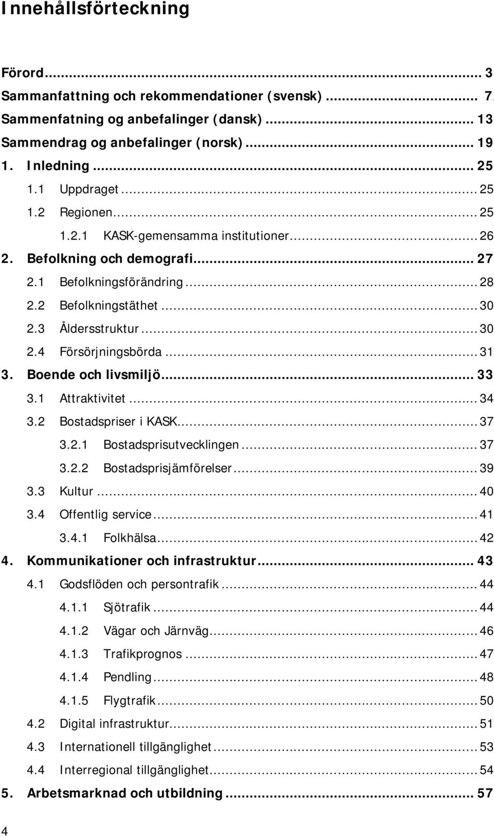 .. 31 3. Boende och livsmiljö... 33 3.1 Attraktivitet... 34 3.2 Bostadspriser i KASK... 37 3.2.1 Bostadsprisutvecklingen... 37 3.2.2 Bostadsprisjämförelser... 39 3.3 Kultur... 40 3.