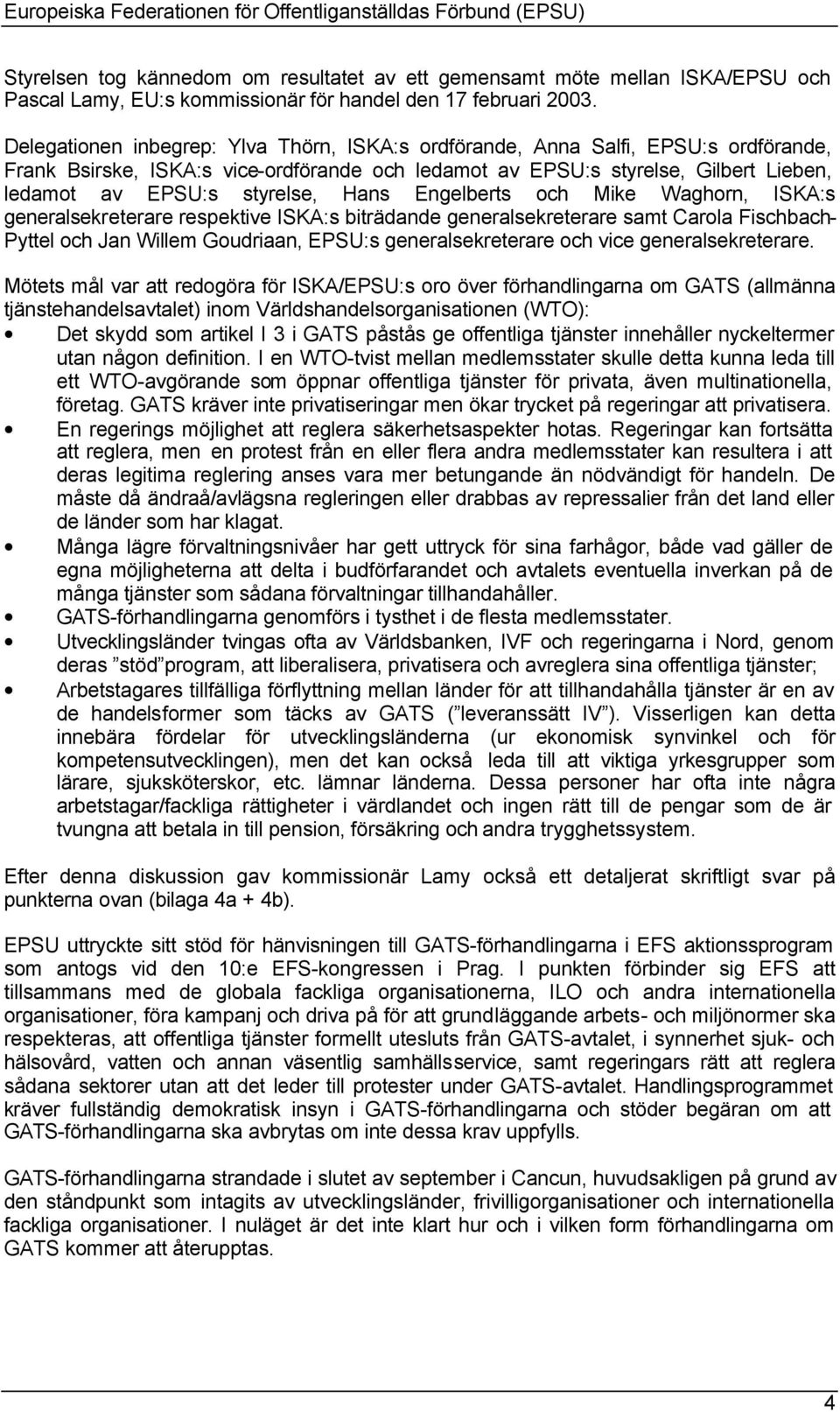 styrelse, Hans Engelberts och ike Waghorn, ISKA:s generalsekreterare respektive ISKA:s biträdande generalsekreterare samt Carola ischbach- Pyttel och Jan Willem Goudriaan, EPSU:s generalsekreterare