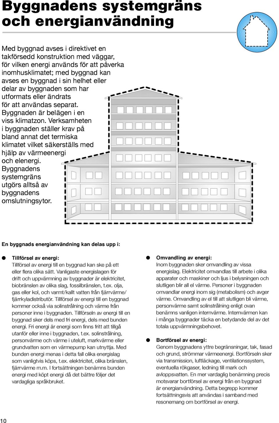 Verksamheten i byggnaden ställer krav på bland annat det termiska klimatet vilket säkerställs med hjälp av värmeenergi och elenergi. Byggnadens systemgräns utgörs alltså av byggnadens omslutningsytor.