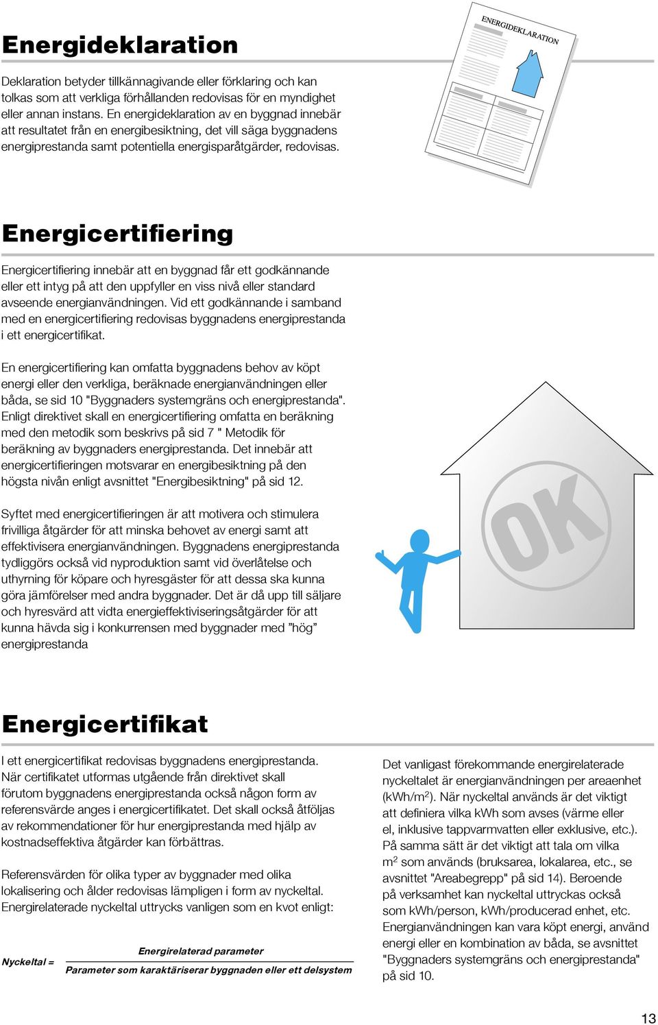 Energicertifiering Energicertifiering innebär att en byggnad får ett godkännande eller ett intyg på att den uppfyller en viss nivå eller standard avseende energianvändningen.