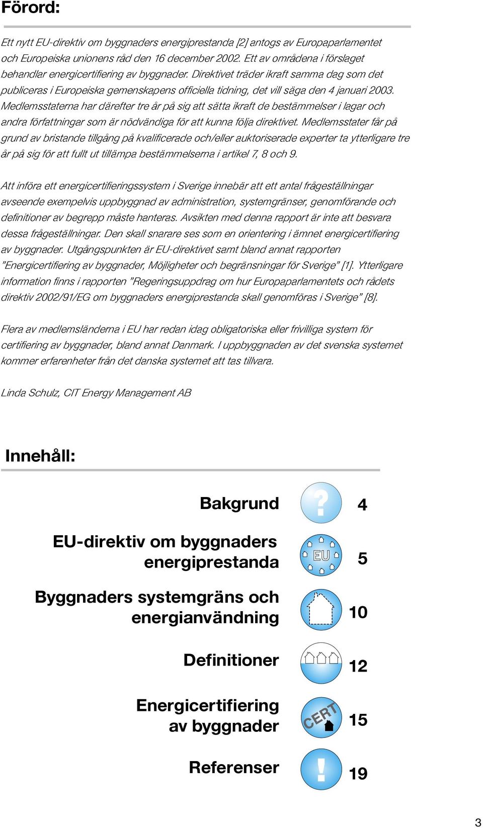 Direktivet träder ikraft samma dag som det publiceras i Europeiska gemenskapens officiella tidning, det vill säga den 4 januari 2003.