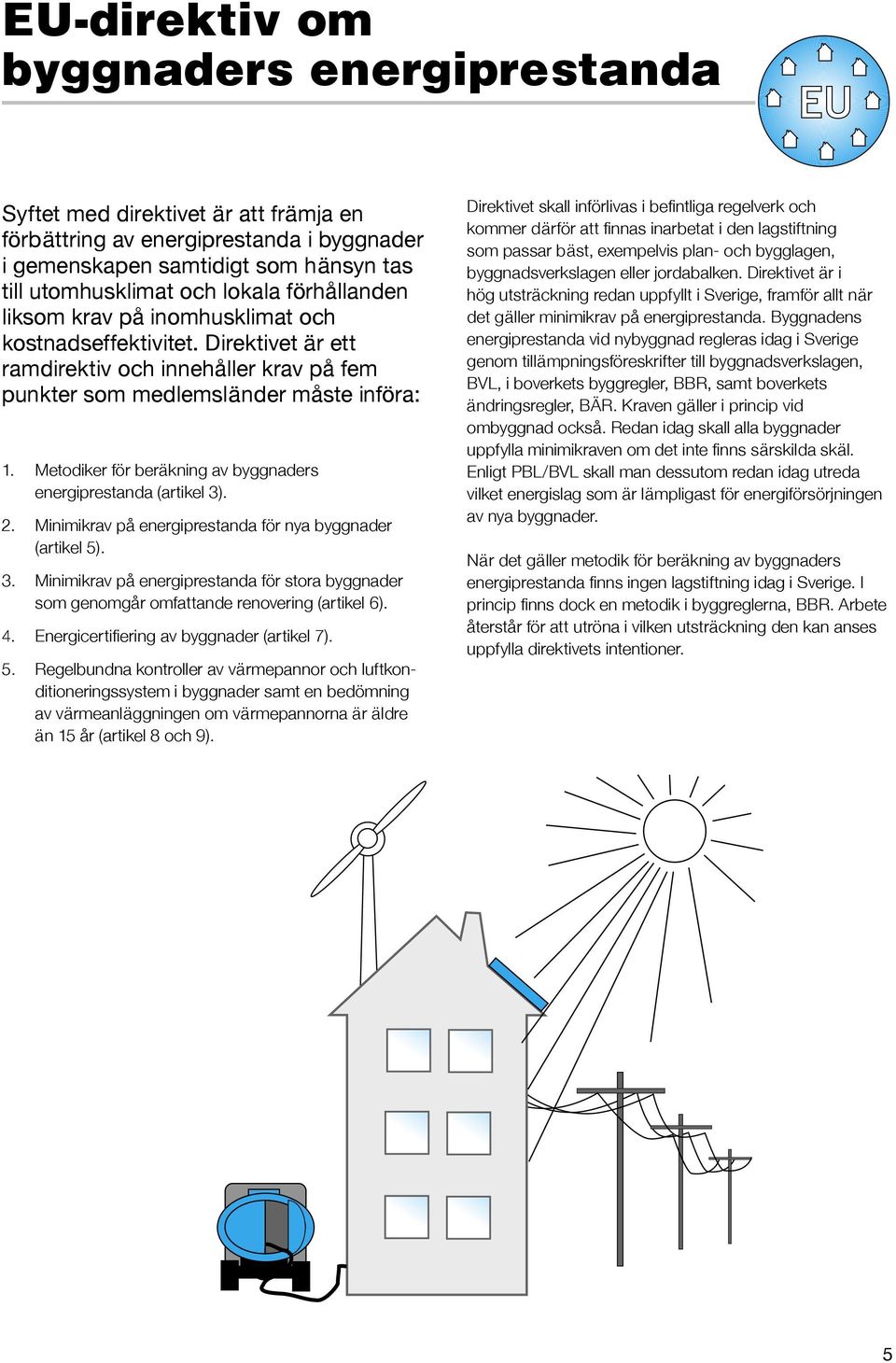 Metodiker för beräkning av byggnaders energiprestanda (artikel 3). 2. Minimikrav på energiprestanda för nya byggnader (artikel 5). 3. Minimikrav på energiprestanda för stora byggnader som genomgår omfattande renovering (artikel 6).