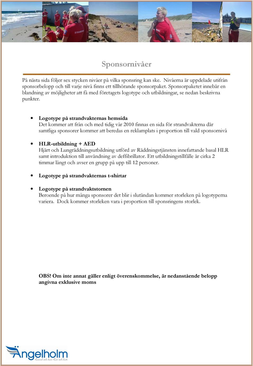 Det kommer att från och med tidig vår 2010 finnas en sida för strandvakterna där samtliga sponsorer kommer att beredas en reklamplats i proportion till vald sponsornivå HLR-utbildning + AED Hjärt och