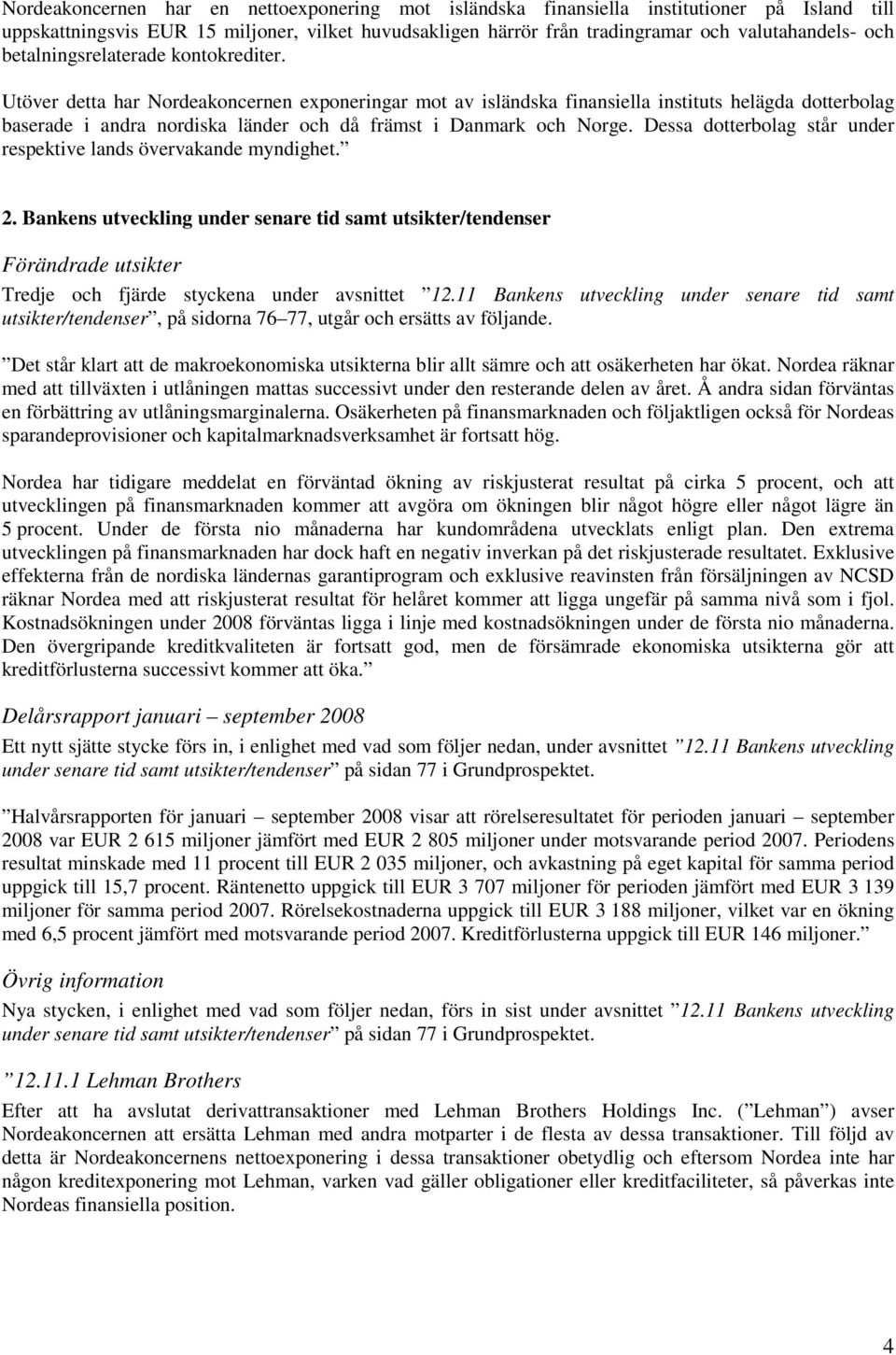 Utöver detta har Nordeakoncernen exponeringar mot av isländska finansiella instituts helägda dotterbolag baserade i andra nordiska länder och då främst i Danmark och Norge.