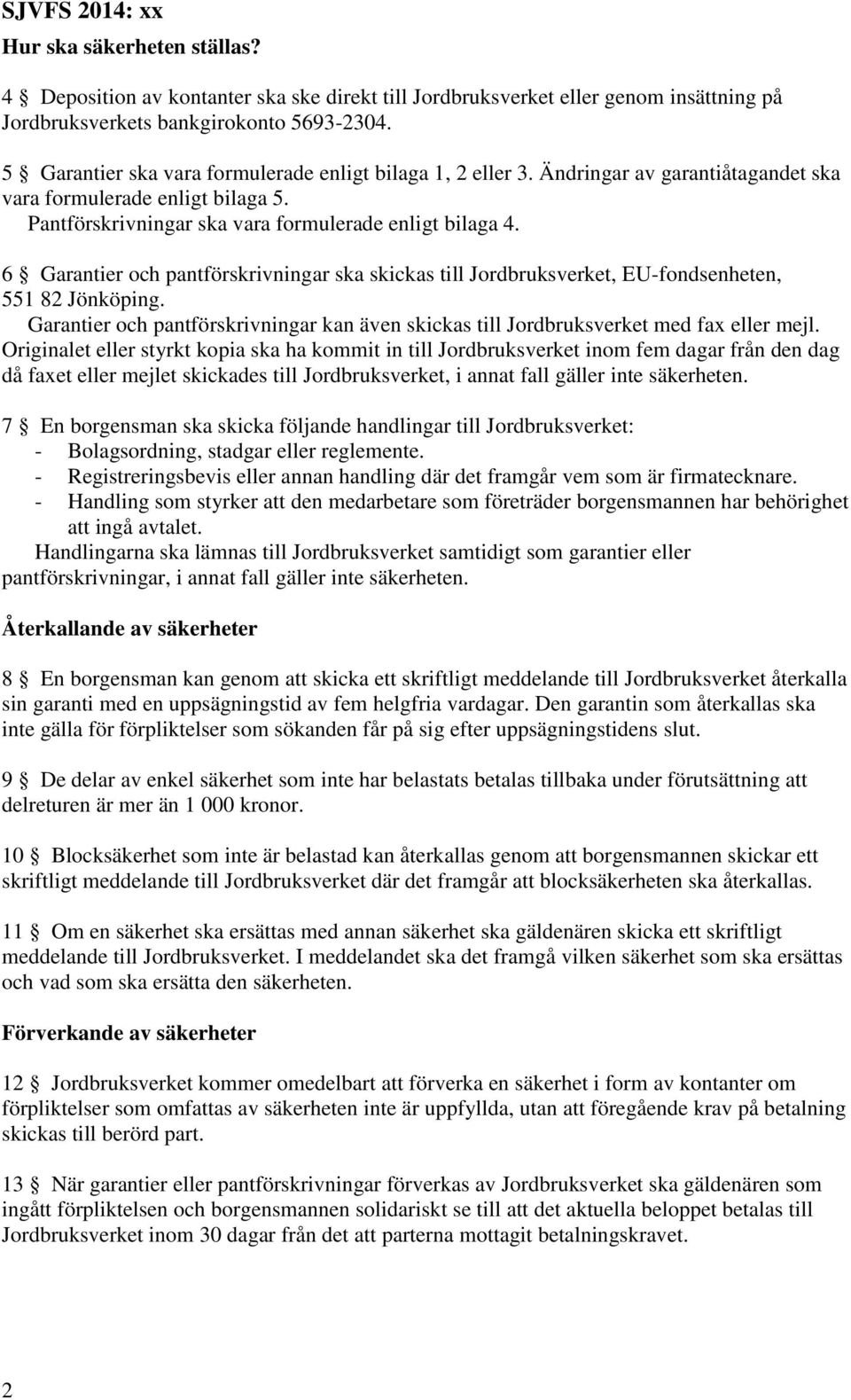 6 Garantier och pantförskrivningar ska skickas till Jordbruksverket, EU-fondsenheten, 551 82 Jönköping. Garantier och pantförskrivningar kan även skickas till Jordbruksverket med fax eller mejl.