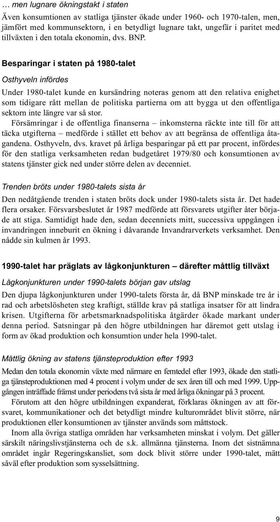 Besparingar i staten på 1980-talet Osthyveln infördes Under 1980-talet kunde en kursändring noteras genom att den relativa enighet som tidigare rått mellan de politiska partierna om att bygga ut den