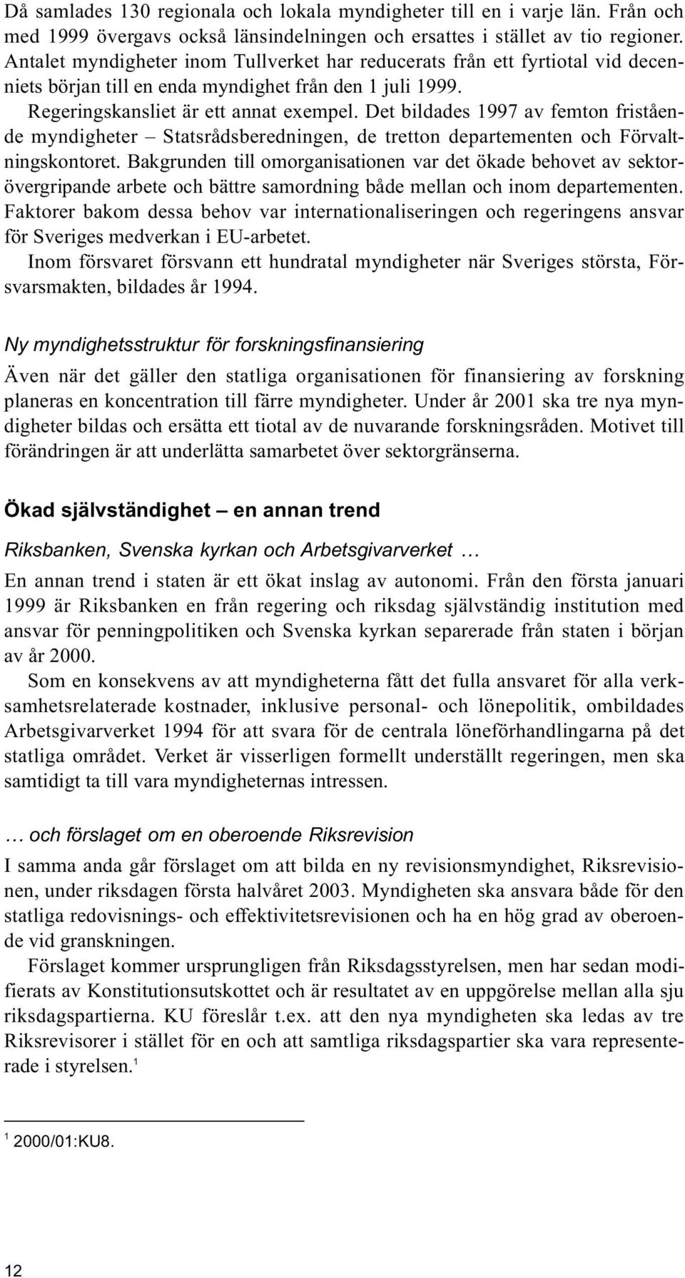 Det bildades 1997 av femton fristående myndigheter Statsrådsberedningen, de tretton departementen och Förvaltningskontoret.