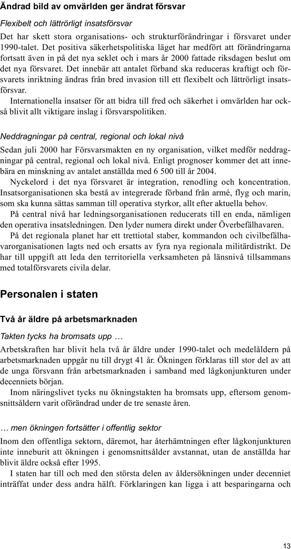 Det innebär att antalet förband ska reduceras kraftigt och försvarets inriktning ändras från bred invasion till ett flexibelt och lättrörligt insatsförsvar.