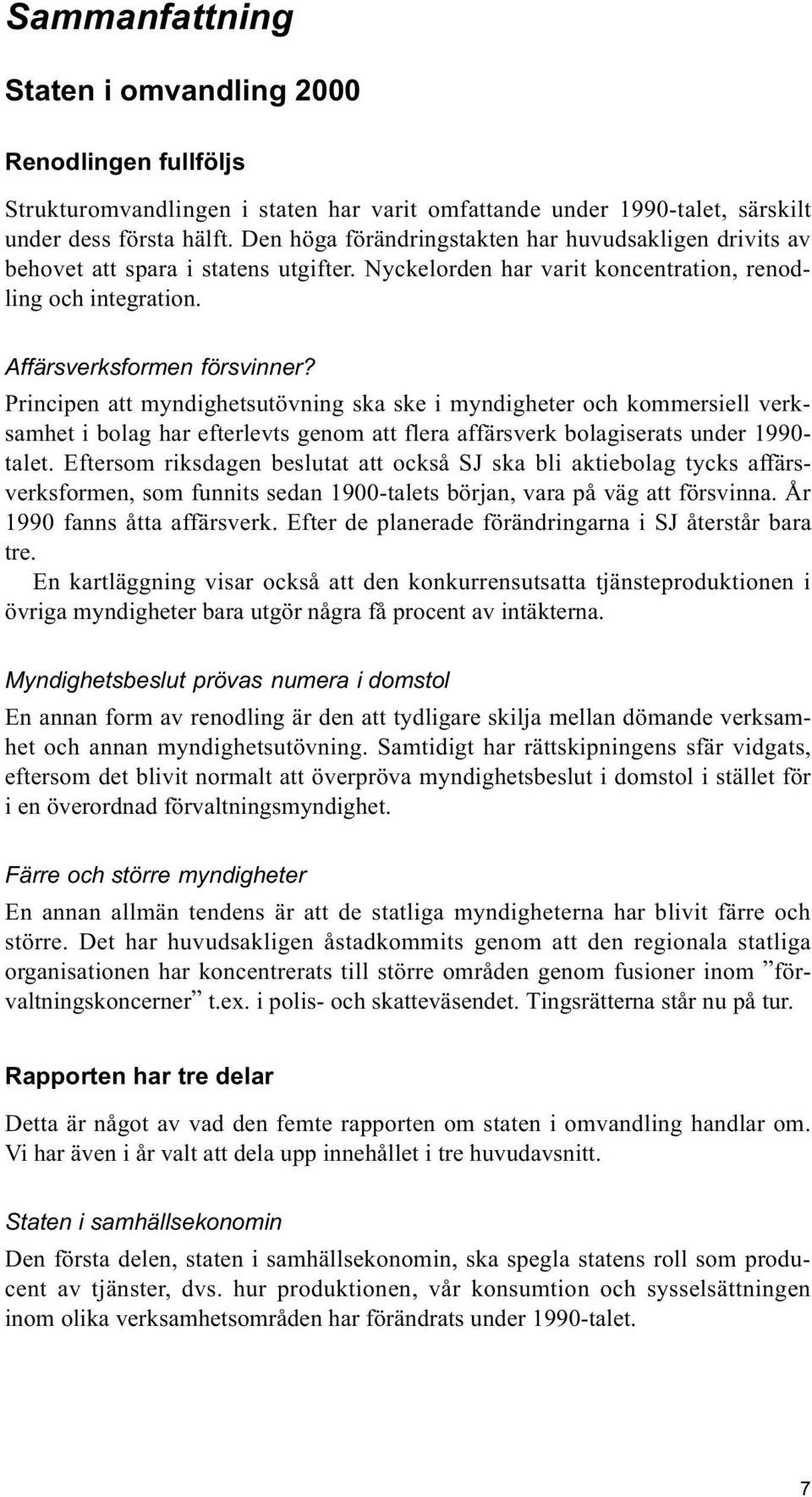 Principen att myndighetsutövning ska ske i myndigheter och kommersiell verksamhet i bolag har efterlevts genom att flera affärsverk bolagiserats under 1990- talet.