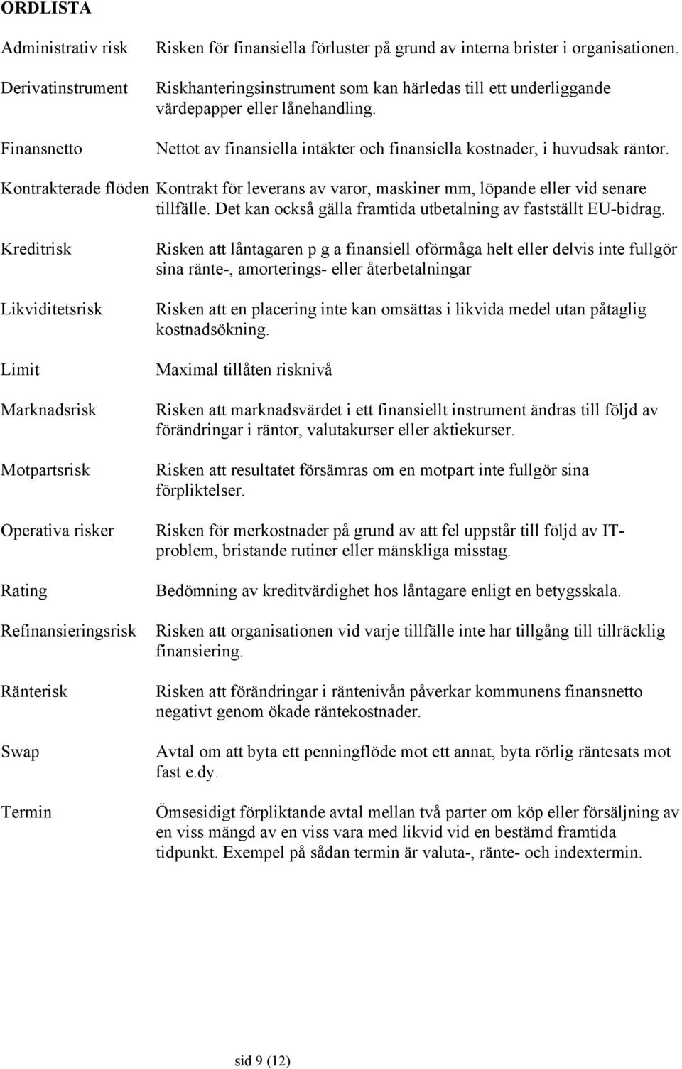 Kontrakterade flöden Kontrakt för leverans av varor, maskiner mm, löpande eller vid senare tillfälle. Det kan också gälla framtida utbetalning av fastställt EU-bidrag.