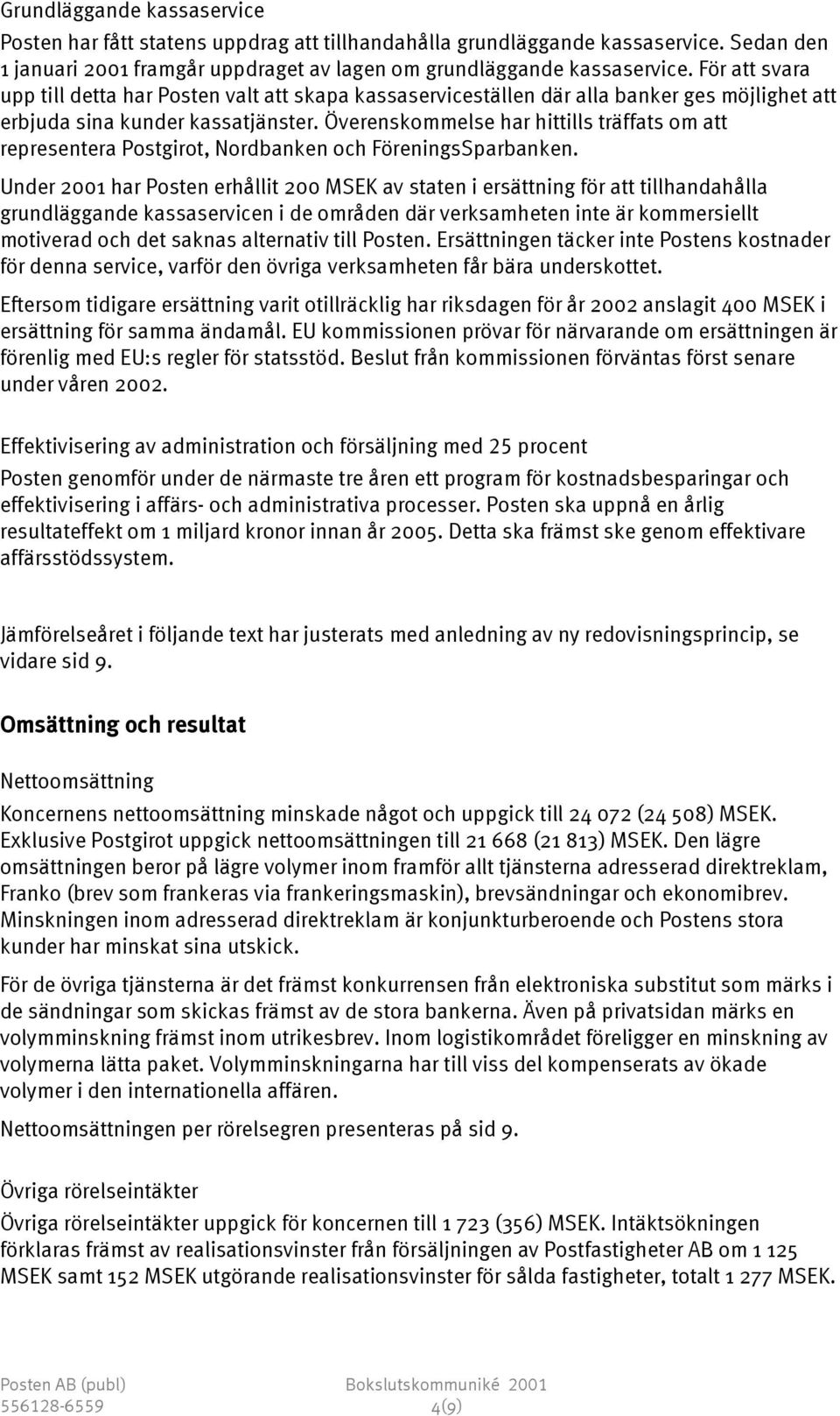 Överenskommelse har hittills träffats om att representera Postgirot, Nordbanken och FöreningsSparbanken.