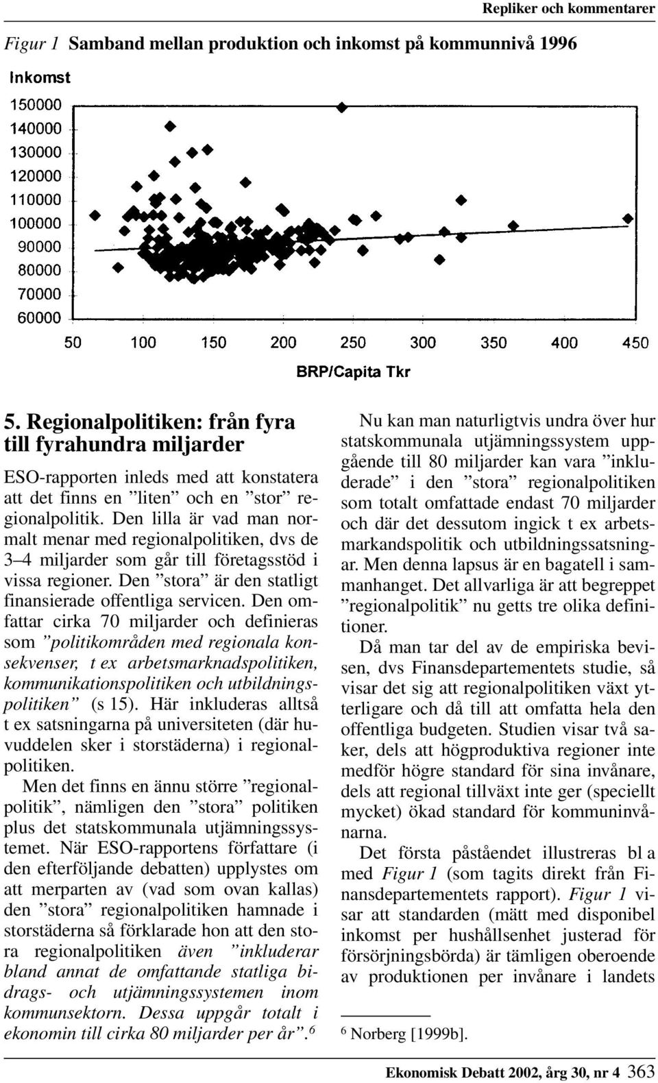 Den lilla är vad man normalt menar med regionalpolitiken, dvs de 3 4 miljarder som går till företagsstöd i vissa regioner. Den stora är den statligt finansierade offentliga servicen.