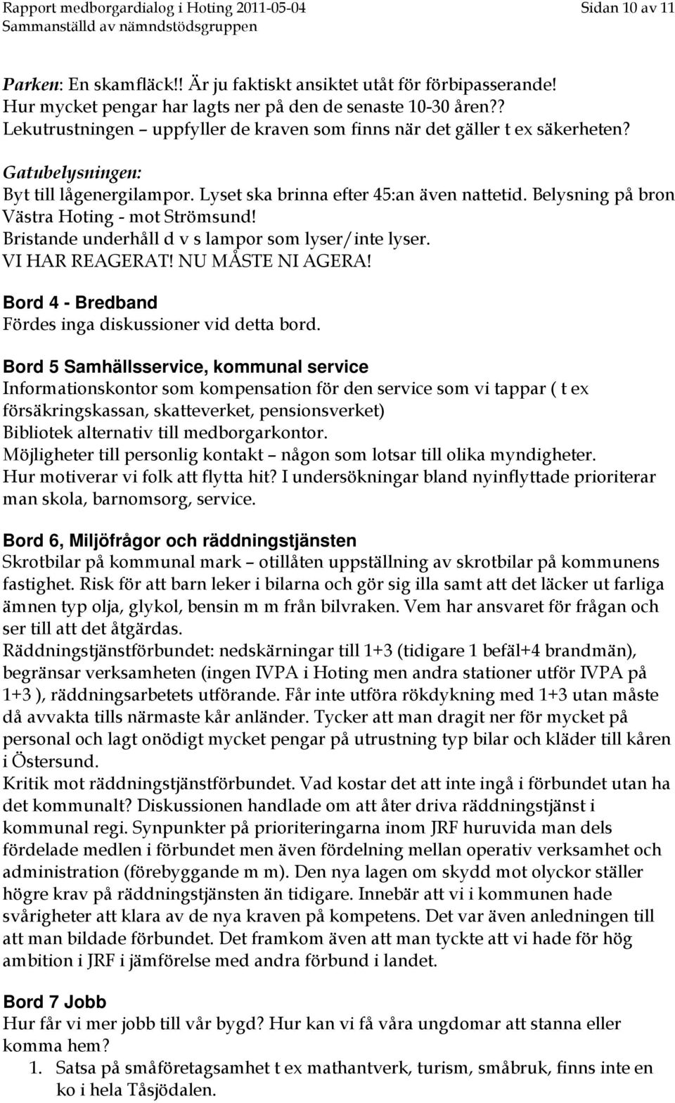 Belysning på bron Västra Hoting - mot Strömsund! Bristande underhåll d v s lampor som lyser/inte lyser. VI HAR REAGERAT! NU MÅSTE NI AGERA! Bord 4 - Bredband Fördes inga diskussioner vid detta bord.