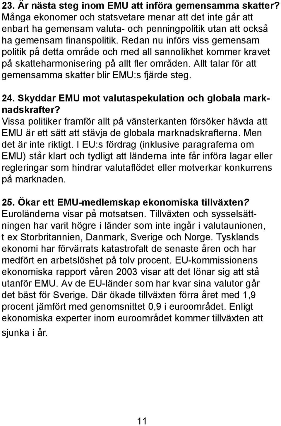 Redan nu införs viss gemensam politik på detta område och med all sannolikhet kommer kravet på skatteharmonisering på allt fler områden. Allt talar för att gemensamma skatter blir EMU:s fjärde steg.