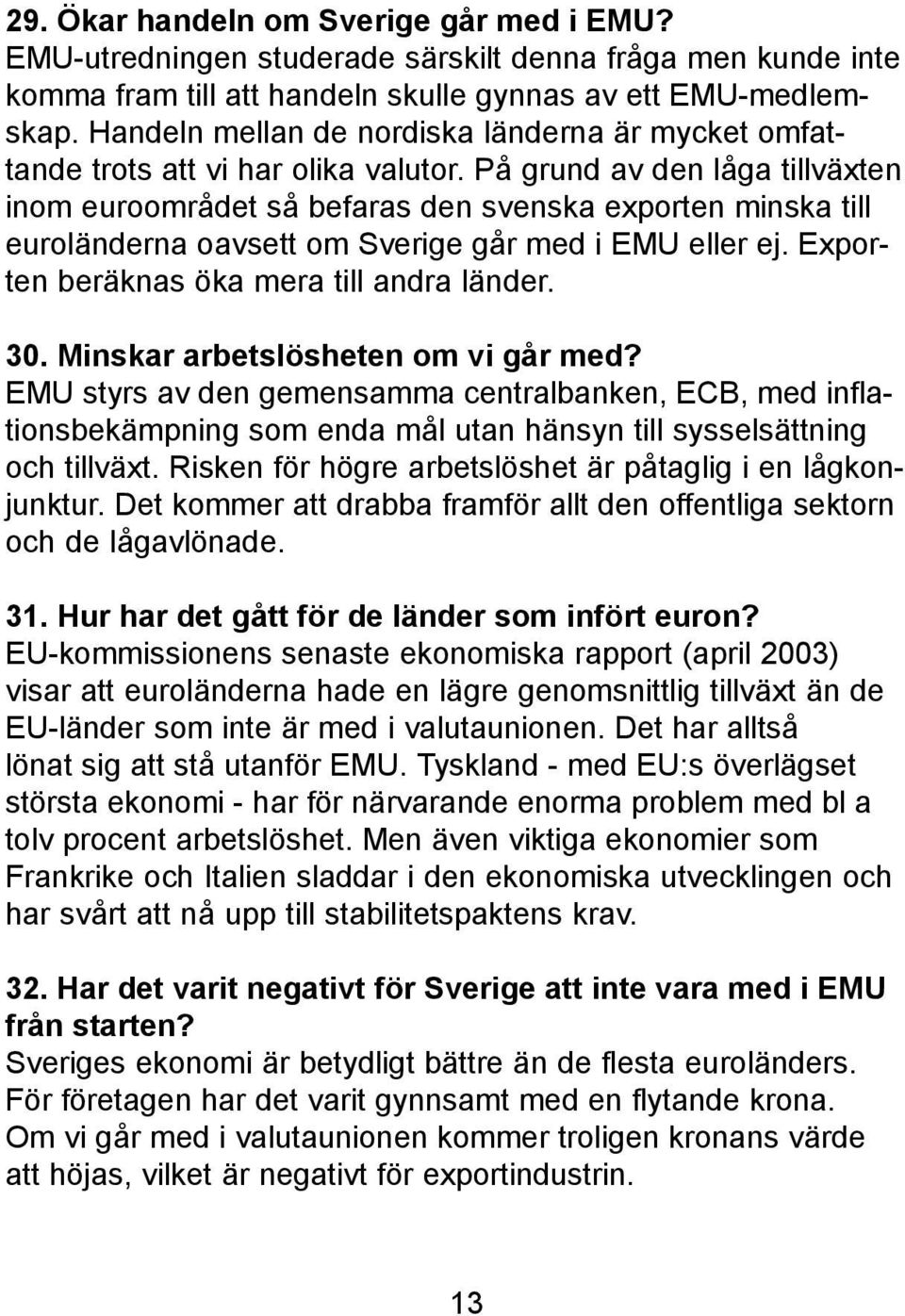 På grund av den låga tillväxten inom euroområdet så befaras den svenska exporten minska till euroländerna oavsett om Sverige går med i EMU eller ej. Exporten beräknas öka mera till andra länder. 30.