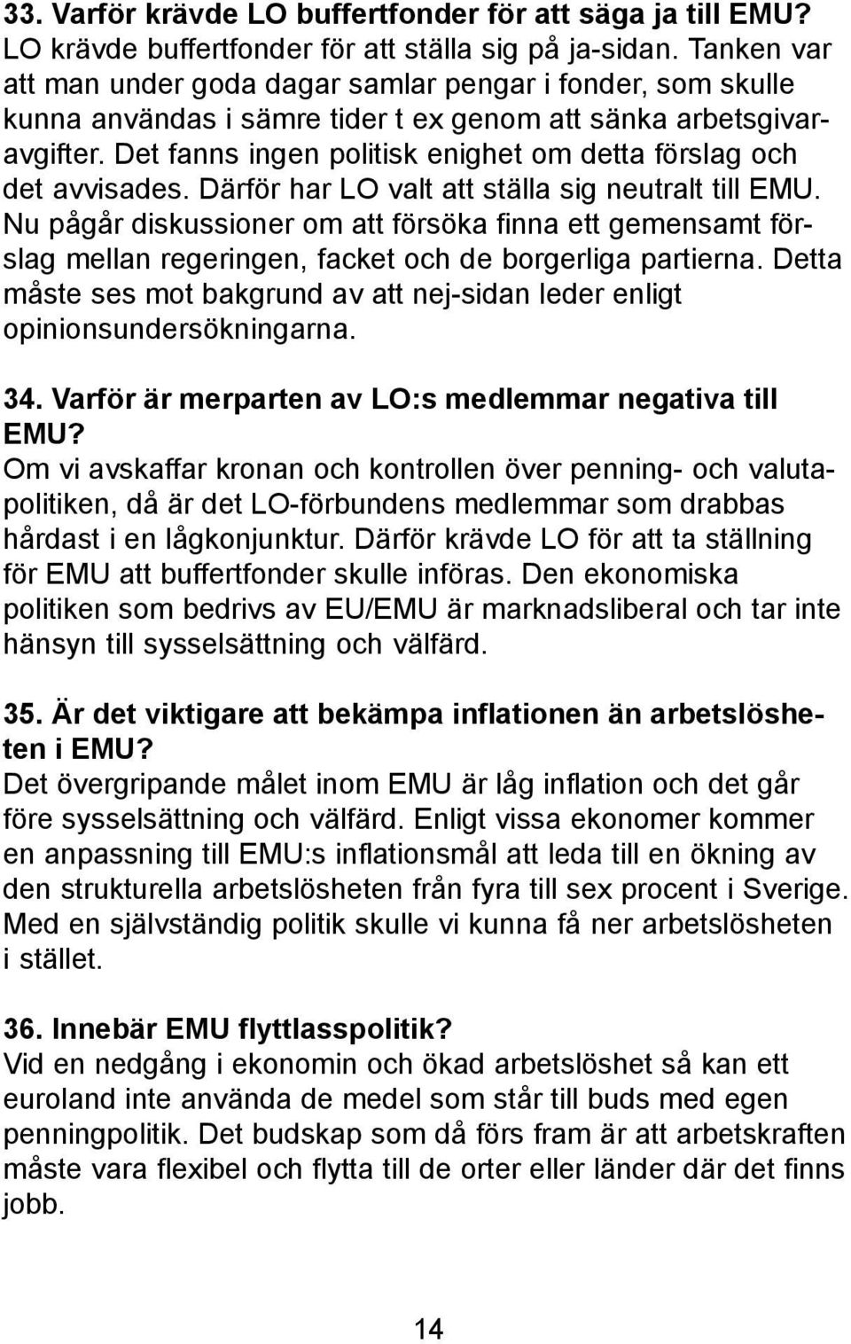 Det fanns ingen politisk enighet om detta förslag och det avvisades. Därför har LO valt att ställa sig neutralt till EMU.