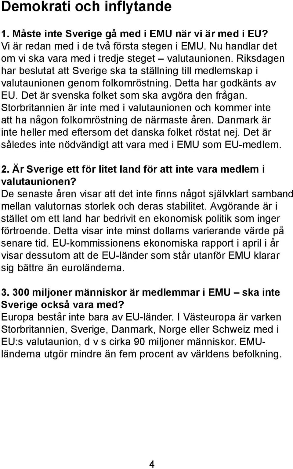 Storbritannien är inte med i valutaunionen och kommer inte att ha någon folkomröstning de närmaste åren. Danmark är inte heller med eftersom det danska folket röstat nej.