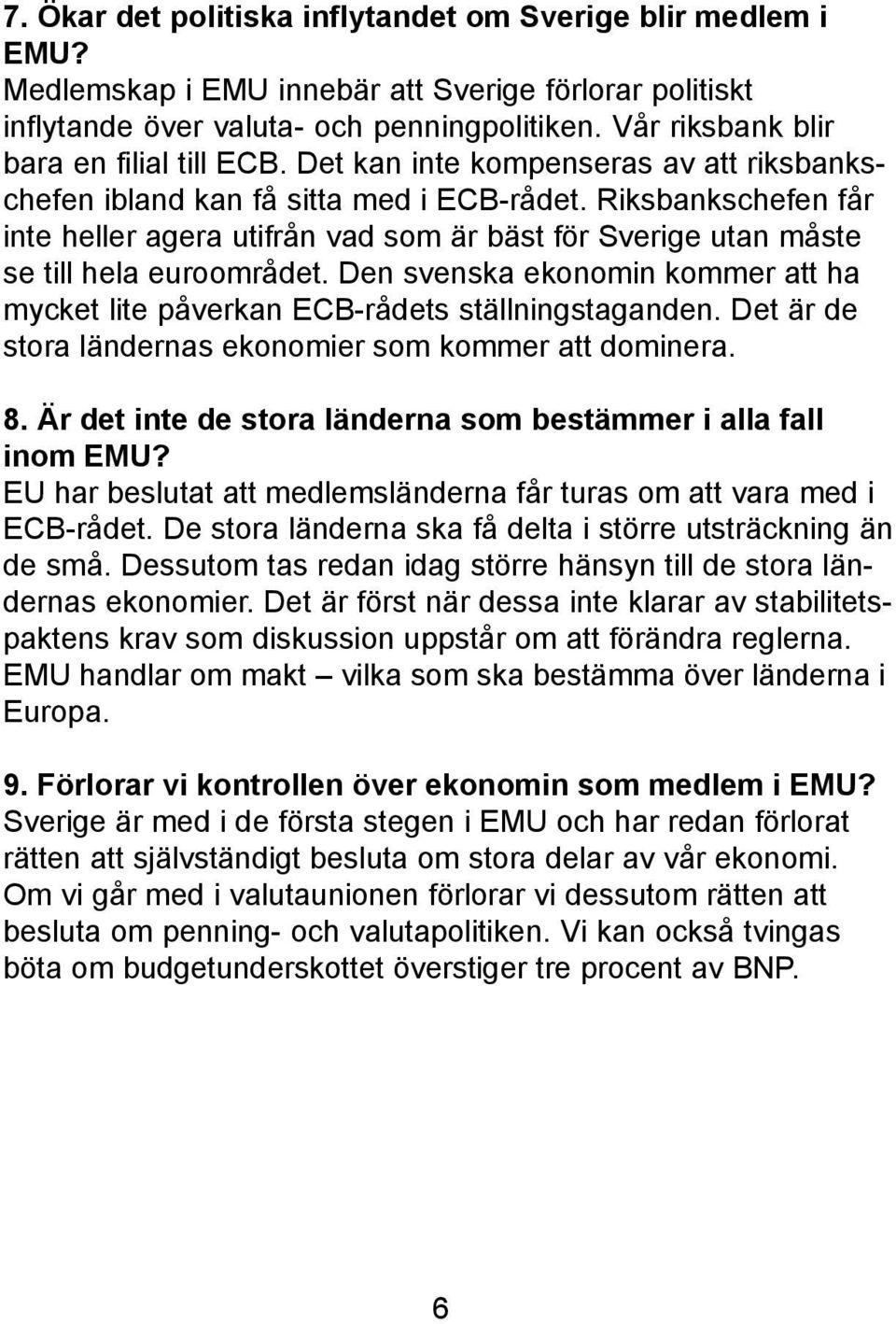 Riksbankschefen får inte heller agera utifrån vad som är bäst för Sverige utan måste se till hela euroområdet. Den svenska ekonomin kommer att ha mycket lite påverkan ECB-rådets ställningstaganden.