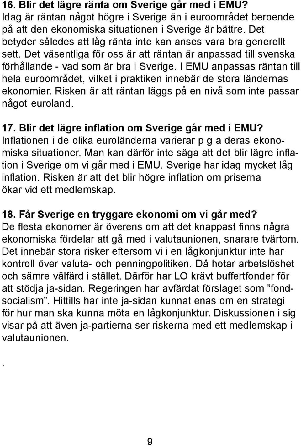 I EMU anpassas räntan till hela euroområdet, vilket i praktiken innebär de stora ländernas ekonomier. Risken är att räntan läggs på en nivå som inte passar något euroland. 17.