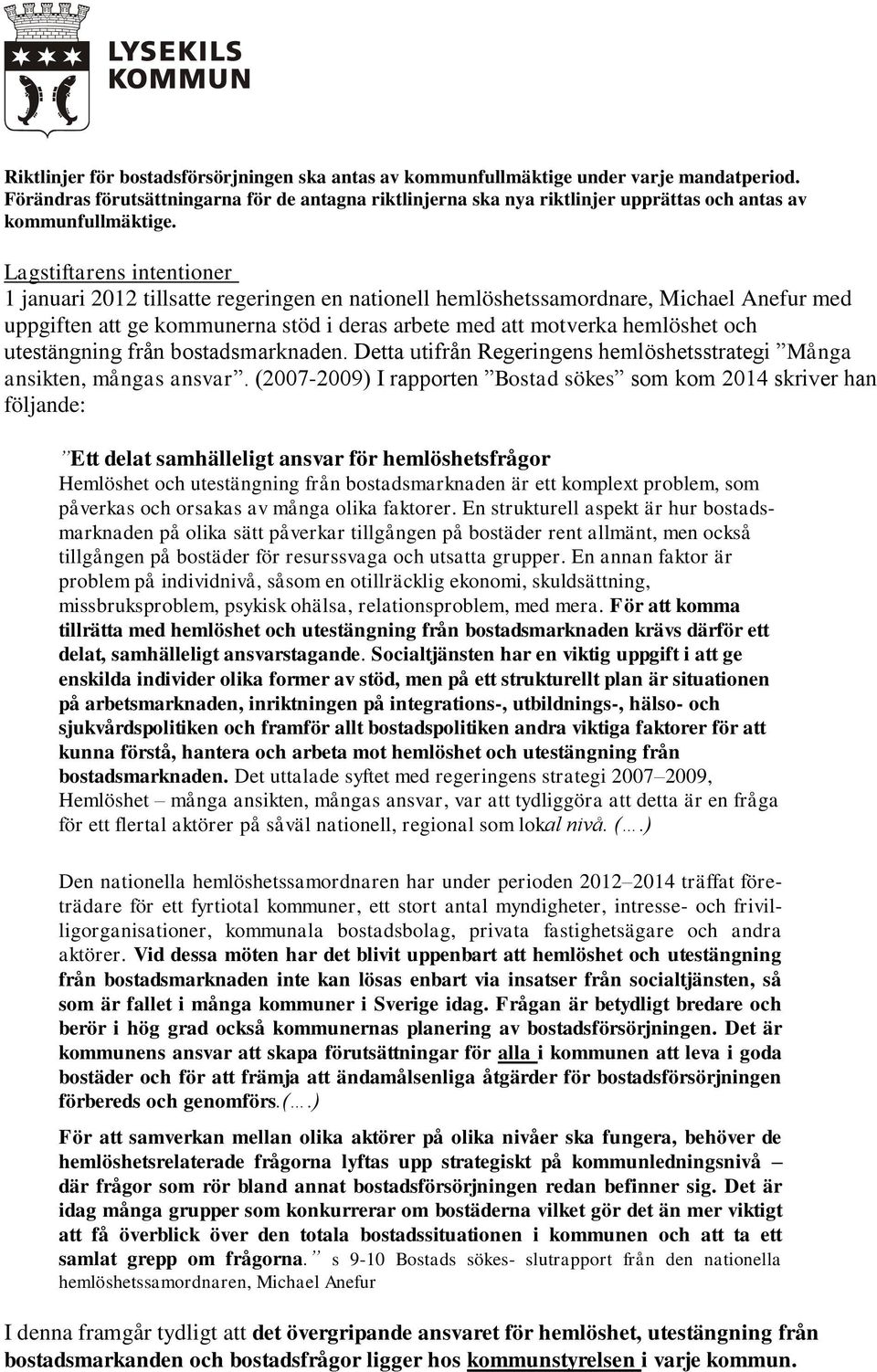 Lagstiftarens intentioner 1 januari 2012 tillsatte regeringen en nationell hemlöshetssamordnare, Michael Anefur med uppgiften att ge kommunerna stöd i deras arbete med att motverka hemlöshet och