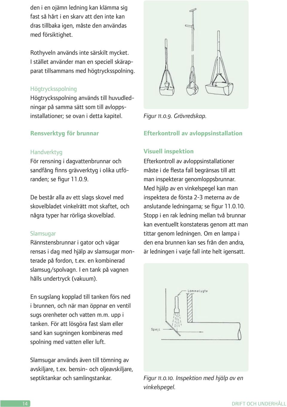 Högtrycksspolning Högtrycksspolning används till huvudledningar på samma sätt som till avloppsinstallationer; se ovan i detta kapitel.