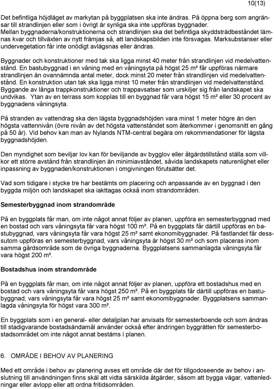 Marksubstanser eller undervegetation får inte onödigt avlägsnas eller ändras. Byggnader och konstruktioner med tak ska ligga minst 40 meter från strandlinjen vid medelvattenstånd.