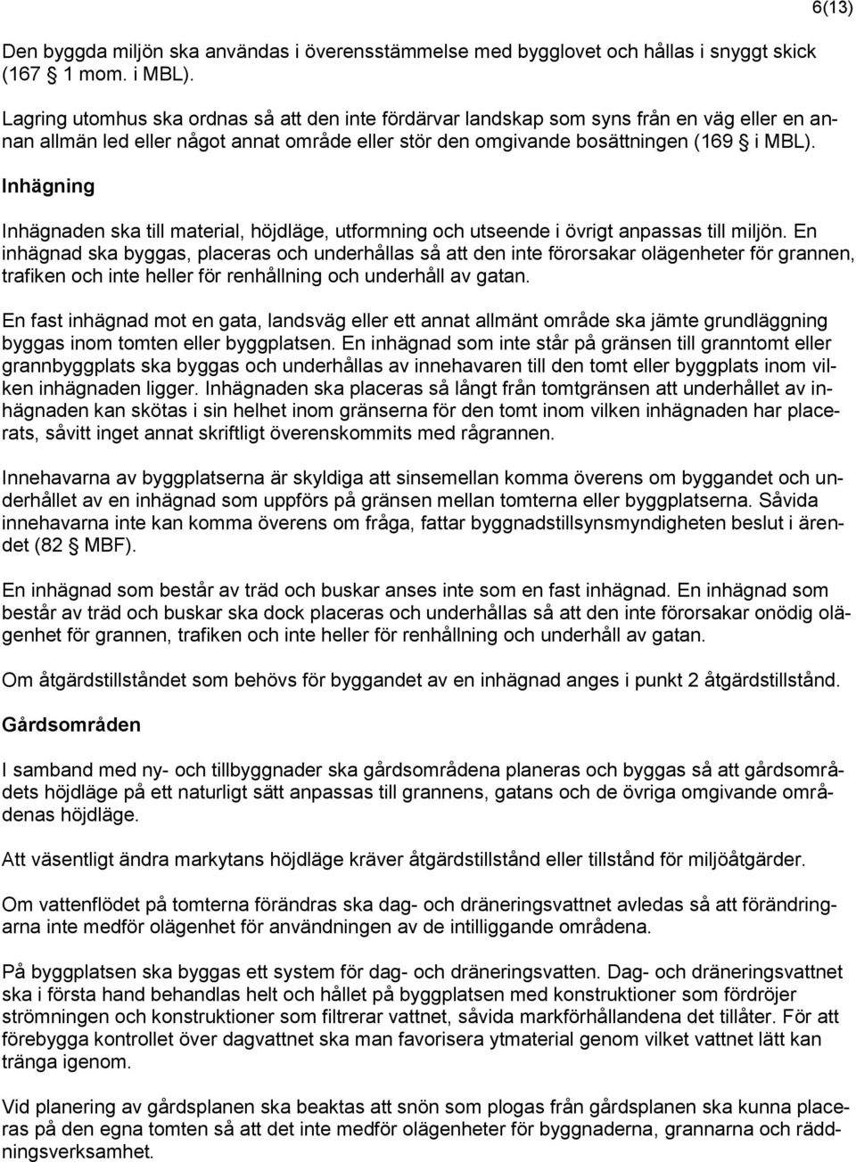 Inhägning 6(13) Inhägnaden ska till material, höjdläge, utformning och utseende i övrigt anpassas till miljön.