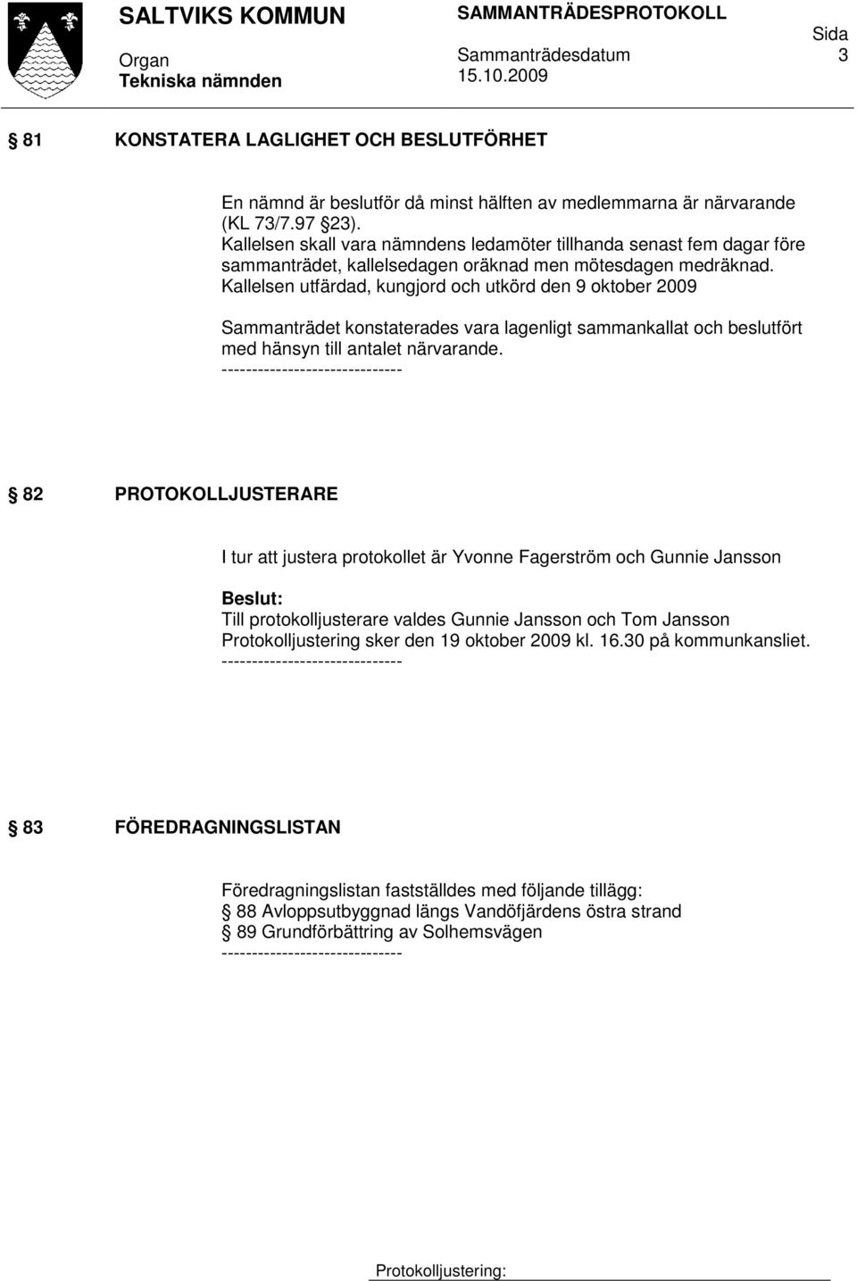 Kallelsen utfärdad, kungjord och utkörd den 9 oktober 2009 Sammanträdet konstaterades vara lagenligt sammankallat och beslutfört med hänsyn till antalet närvarande.