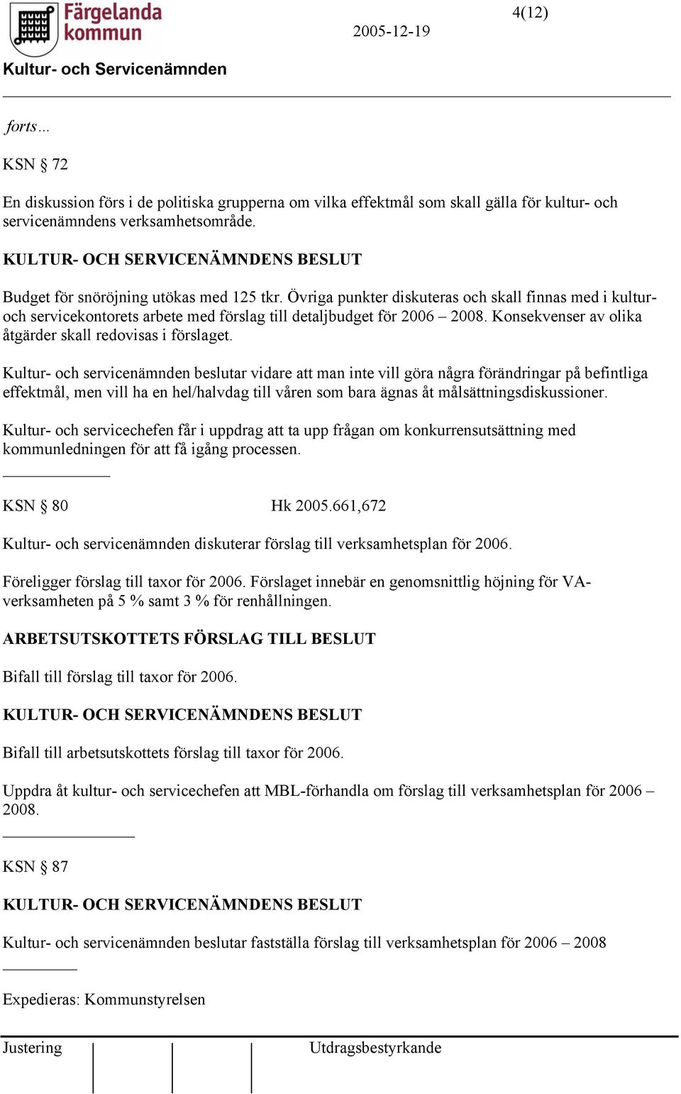 Kultur- och servicenämnden beslutar vidare att man inte vill göra några förändringar på befintliga effektmål, men vill ha en hel/halvdag till våren som bara ägnas åt målsättningsdiskussioner.