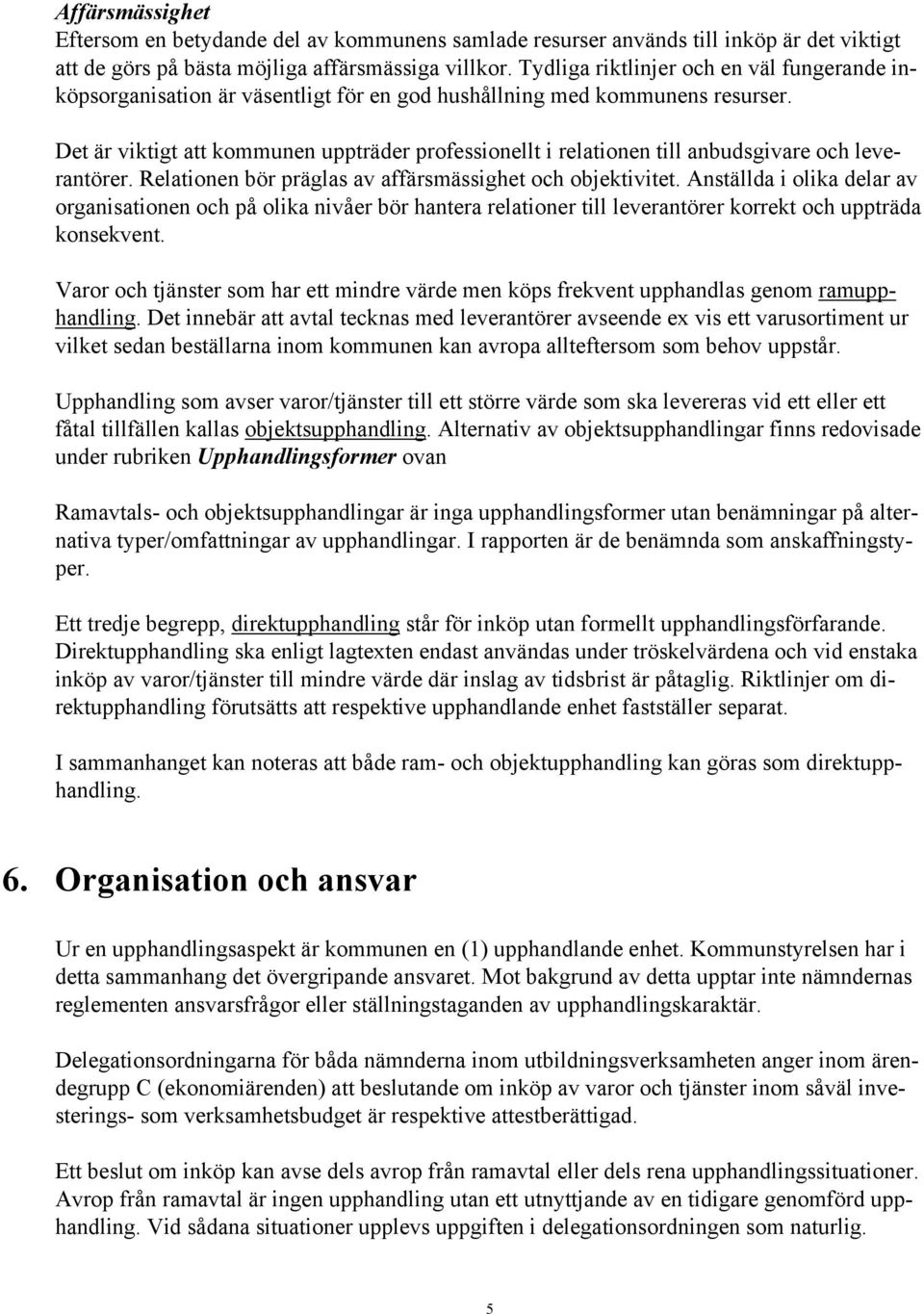 Det är viktigt att kommunen uppträder professionellt i relationen till anbudsgivare och leverantörer. Relationen bör präglas av affärsmässighet och objektivitet.