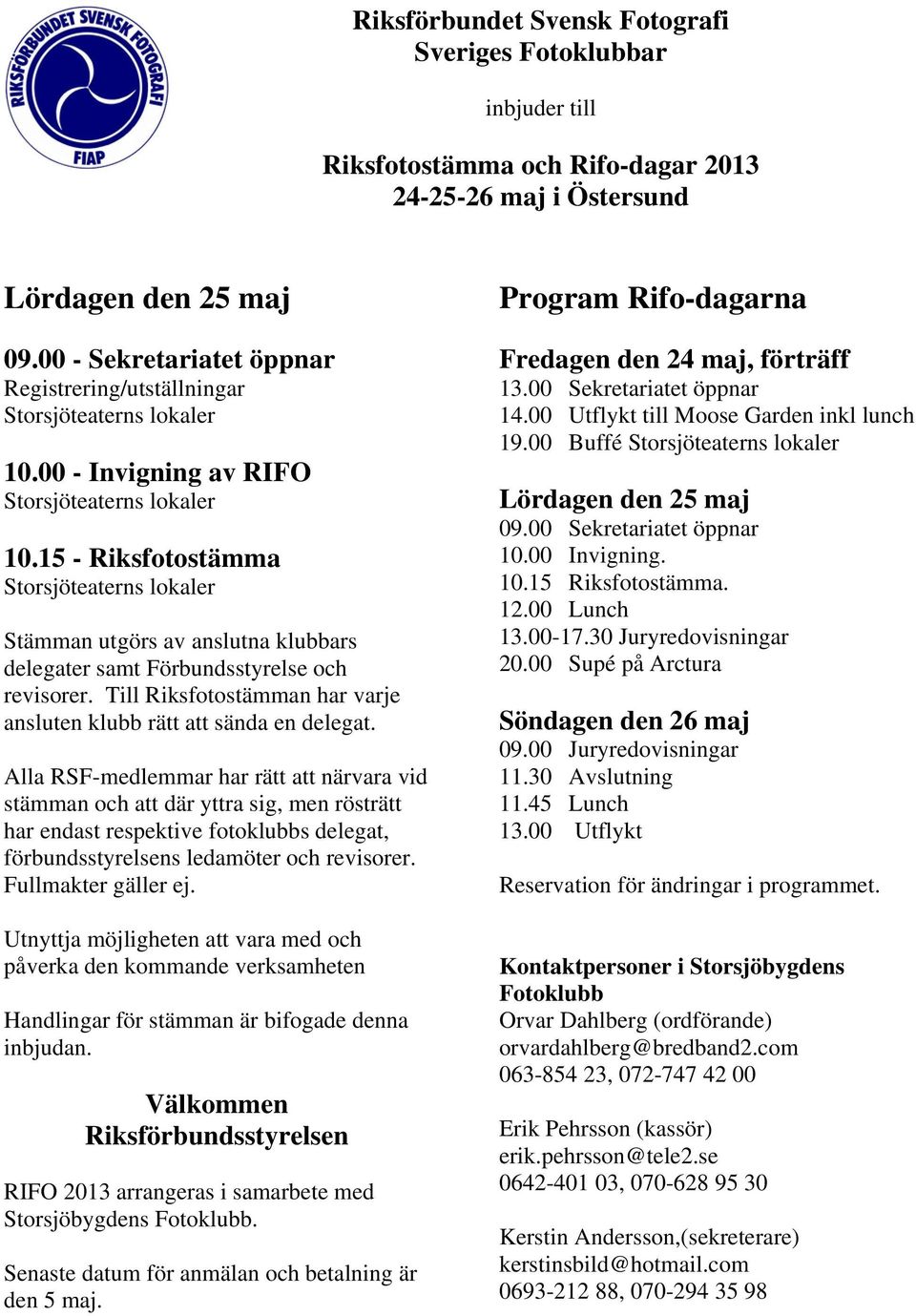 15 - Riksfotostämma Storsjöteaterns lokaler Stämman utgörs av anslutna klubbars delegater samt Förbundsstyrelse och revisorer. Till Riksfotostämman har varje ansluten klubb rätt att sända en delegat.