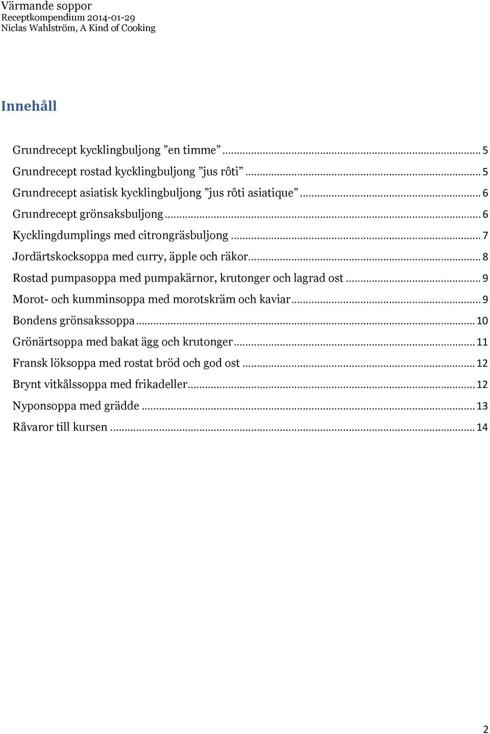 .. 8 Rostad pumpasoppa med pumpakärnor, krutonger och lagrad ost... 9 Morot- och kumminsoppa med morotskräm och kaviar... 9 Bondens grönsakssoppa.