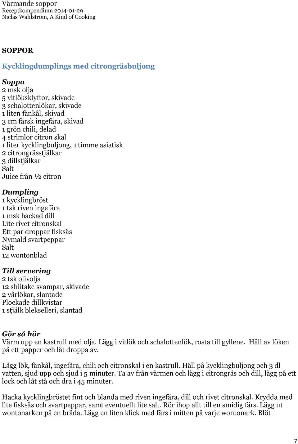 droppar fisksås Nymald svartpeppar 12 wontonblad 2 tsk olivolja 12 shiitake svampar, skivade 2 vårlökar, slantade Plockade dillkvistar 1 stjälk blekselleri, slantad Värm upp en kastrull med olja.