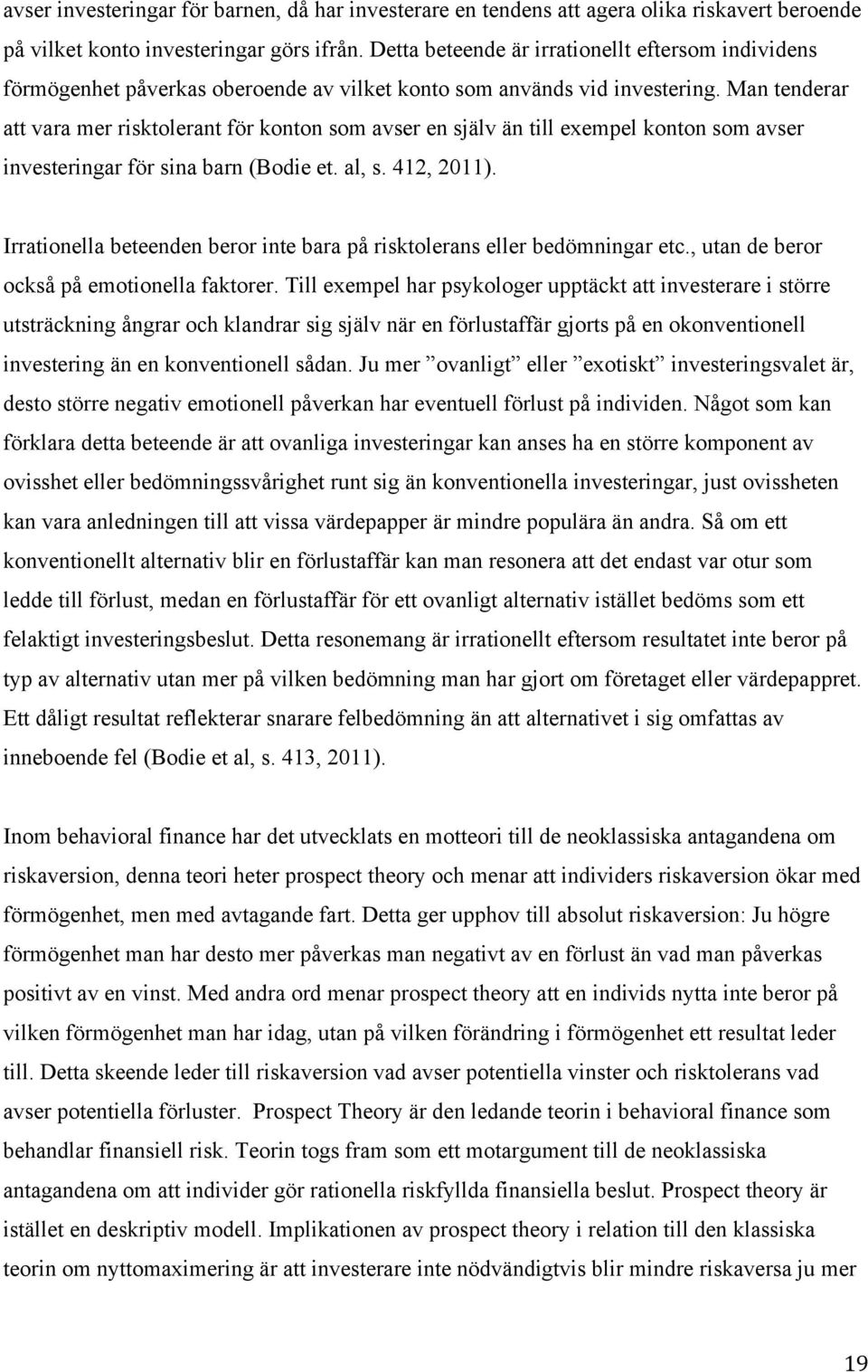 Man tenderar att vara mer risktolerant för konton som avser en själv än till exempel konton som avser investeringar för sina barn (Bodie et. al, s. 412, 2011).