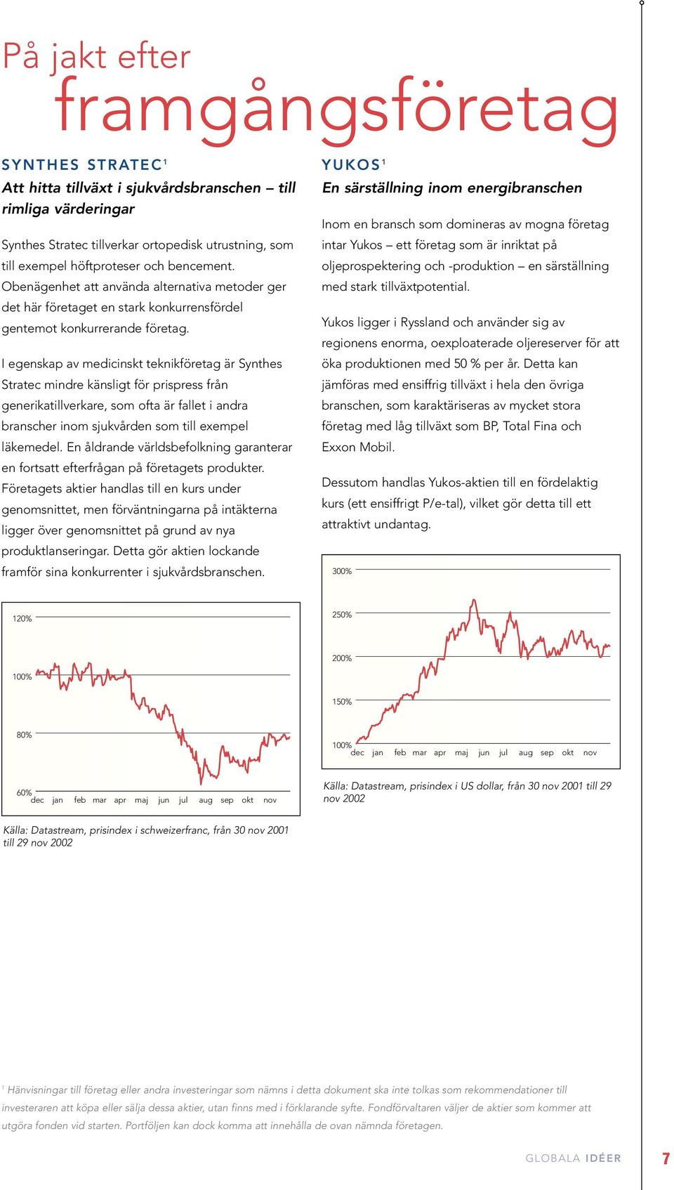 I egenskap av medicinskt teknikföretag är Synthes Stratec mindre känsligt för prispress från generikatillverkare, som ofta är fallet i andra branscher inom sjukvården som till exempel läkemedel.