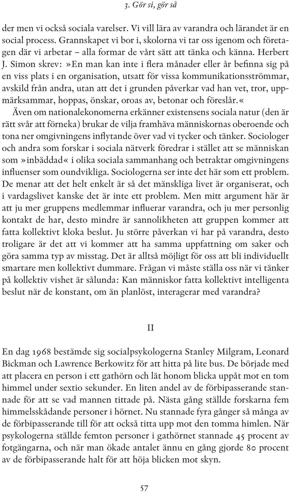 Simon skrev:»en man kan inte i flera månader eller år befinna sig på en viss plats i en organisation, utsatt för vissa kommunikationsströmmar, avskild från andra, utan att det i grunden påverkar vad