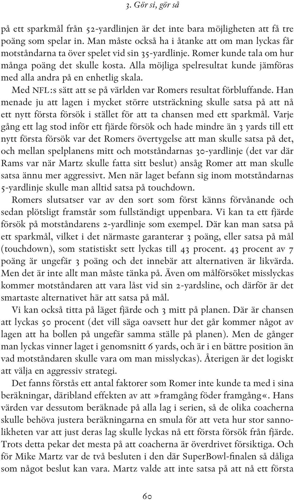 Han menade ju att lagen i mycket större utsträckning skulle satsa på att nå ett nytt första försök i stället för att ta chansen med ett sparkmål.