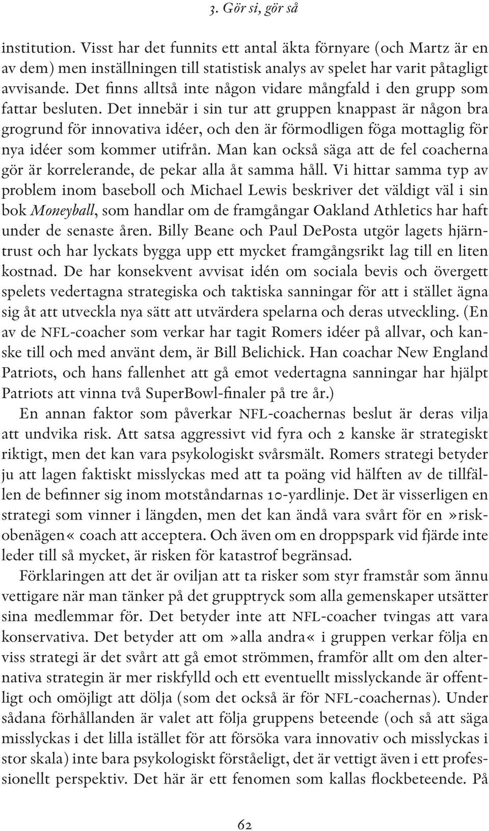 Det innebär i sin tur att gruppen knappast är någon bra grogrund för innovativa idéer, och den är förmodligen föga mottaglig för nya idéer som kommer utifrån.