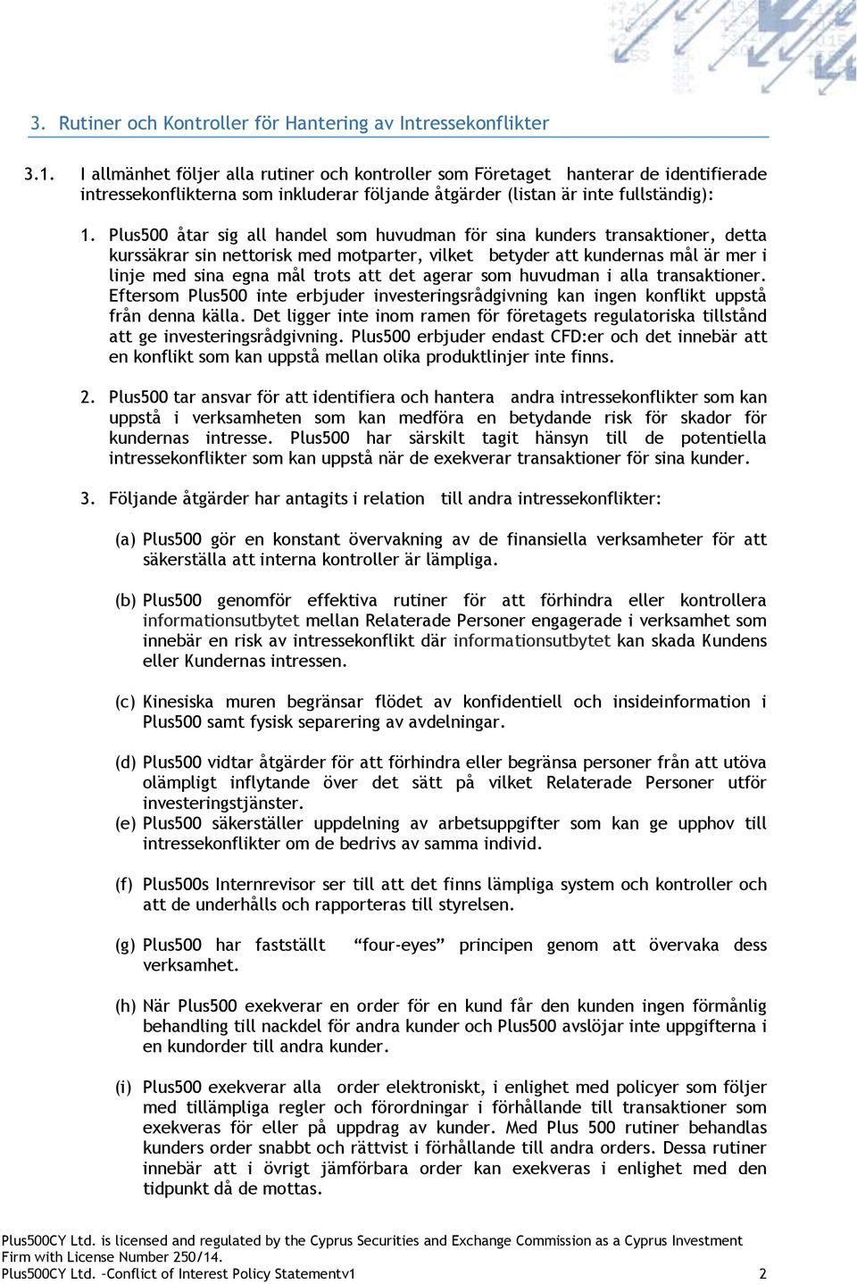 Plus500 åtar sig all handel som huvudman för sina kunders transaktioner, detta kurssäkrar sin nettorisk med motparter, vilket betyder att kundernas mål är mer i linje med sina egna mål trots att det