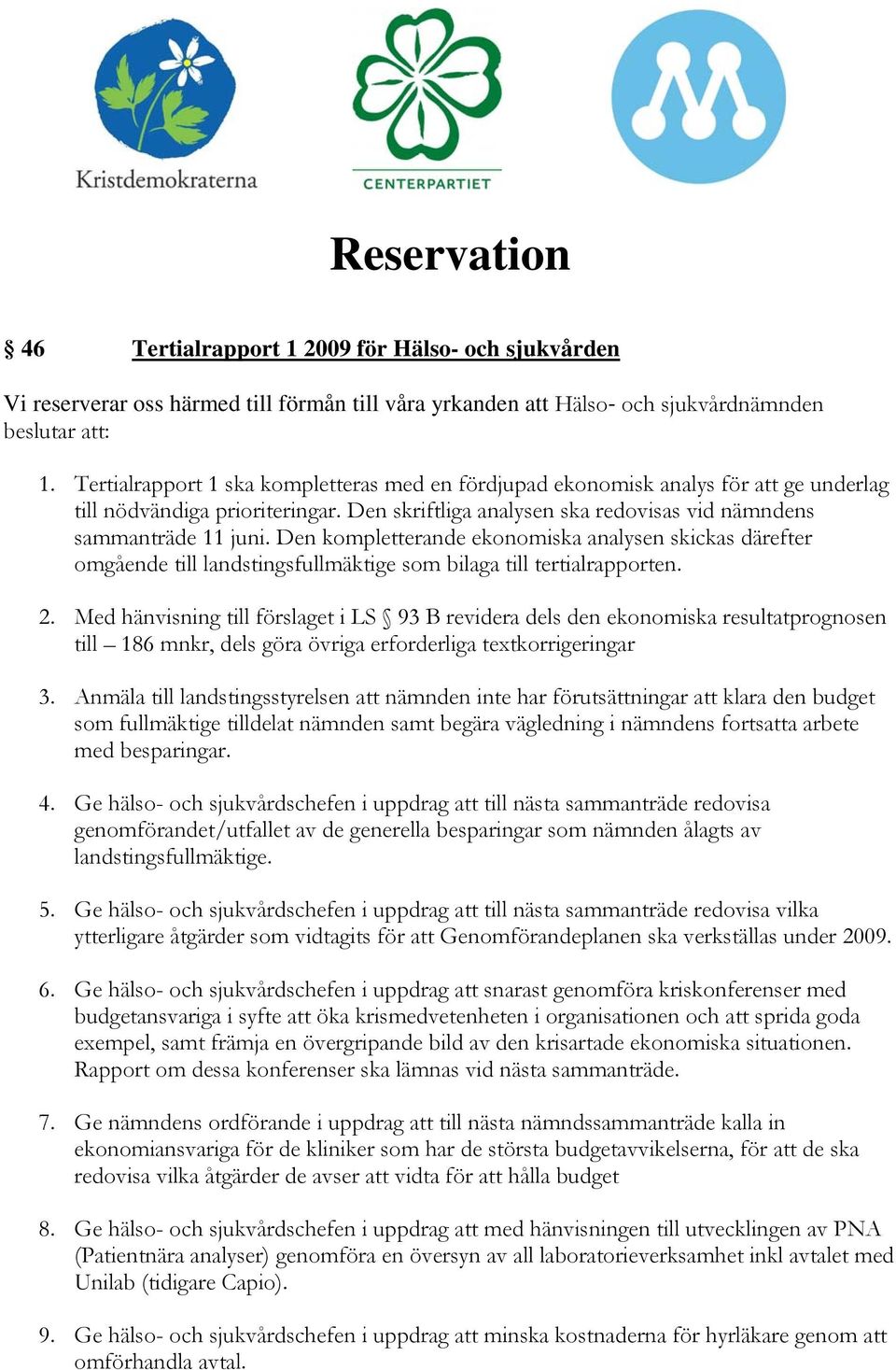 Den kompletterande ekonomiska analysen skickas därefter omgående till landstingsfullmäktige som bilaga till tertialrapporten. 2.