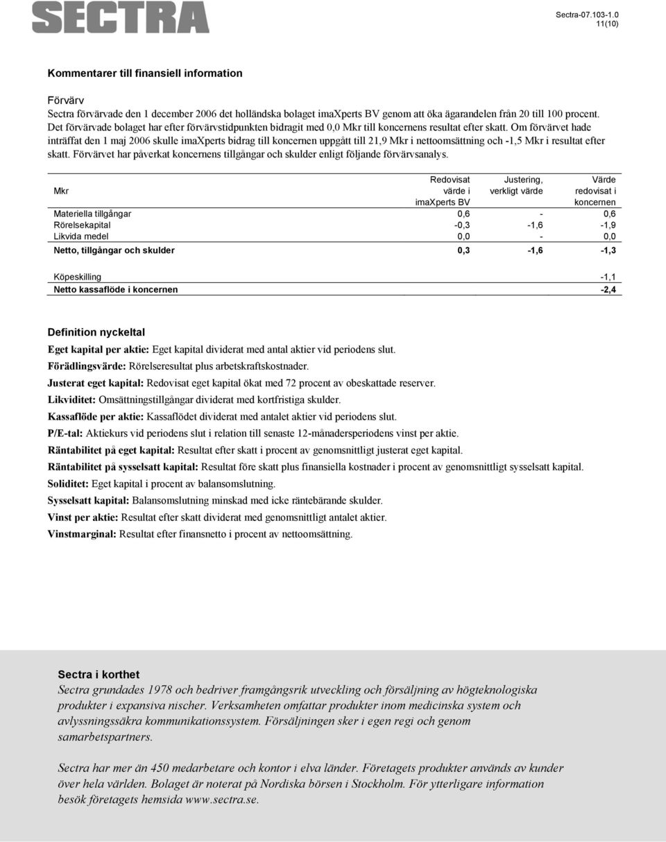 Om förvärvet hade inträffat den 1 maj 2006 skulle imaxperts bidrag till koncernen uppgått till 21,9 Mkr i nettoomsättning och -1,5 Mkr i resultat efter skatt.