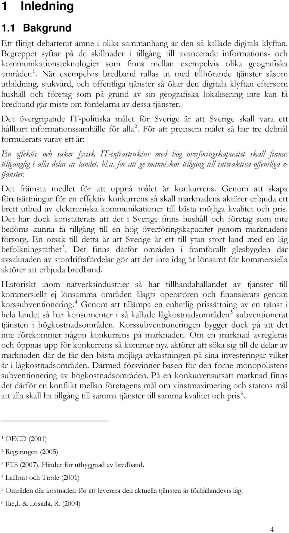 När exempelvis bredband rullas ut med tillhörande tjänster såsom utbildning, sjukvård, och offentliga tjänster så ökar den digitala klyftan eftersom hushåll och företag som på grund av sin