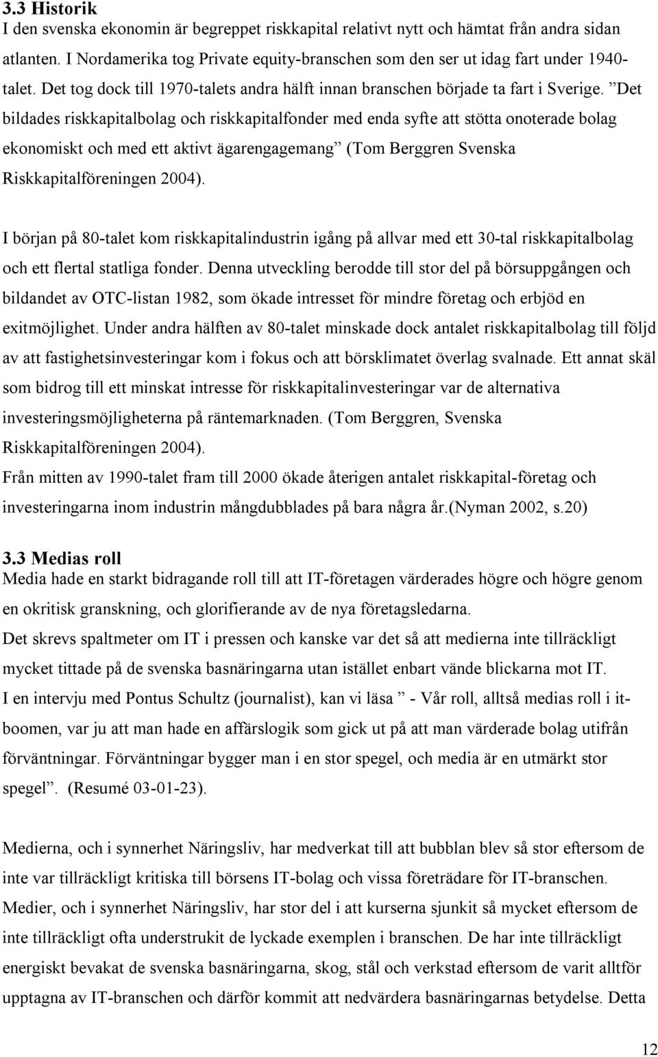 Det bildades riskkapitalbolag och riskkapitalfonder med enda syfte att stötta onoterade bolag ekonomiskt och med ett aktivt ägarengagemang (Tom Berggren Svenska Riskkapitalföreningen 2004).