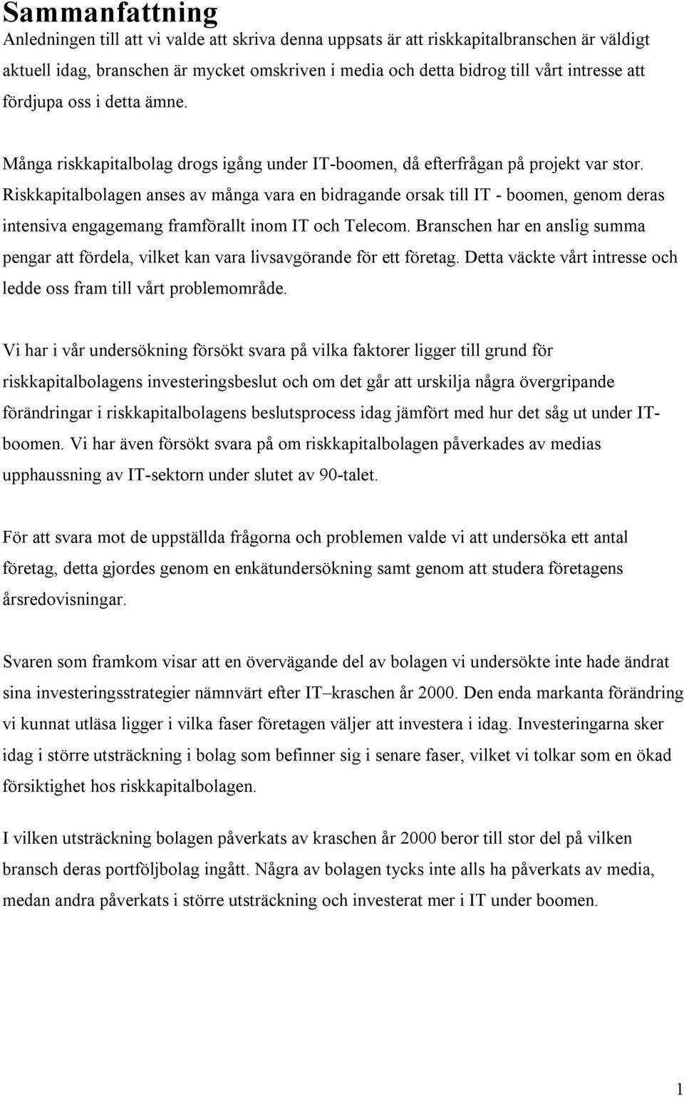 Riskkapitalbolagen anses av många vara en bidragande orsak till IT - boomen, genom deras intensiva engagemang framförallt inom IT och Telecom.