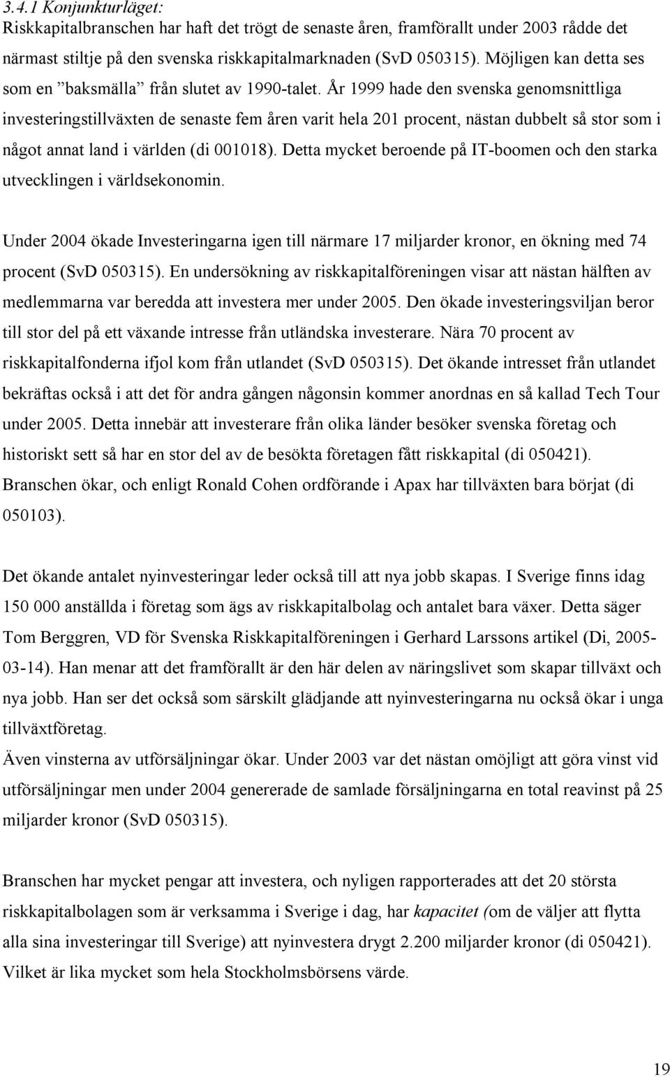 År 1999 hade den svenska genomsnittliga investeringstillväxten de senaste fem åren varit hela 201 procent, nästan dubbelt så stor som i något annat land i världen (di 001018).