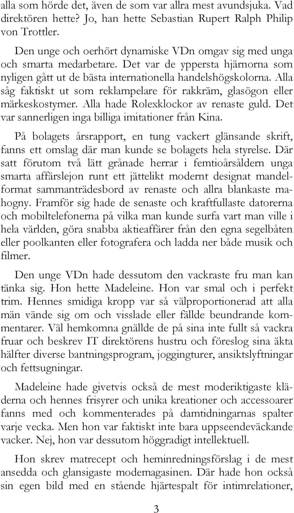 Alla såg faktiskt ut som reklampelare för rakkräm, glasögon eller märkeskostymer. Alla hade Rolexklockor av renaste guld. Det var sannerligen inga billiga imitationer från Kina.